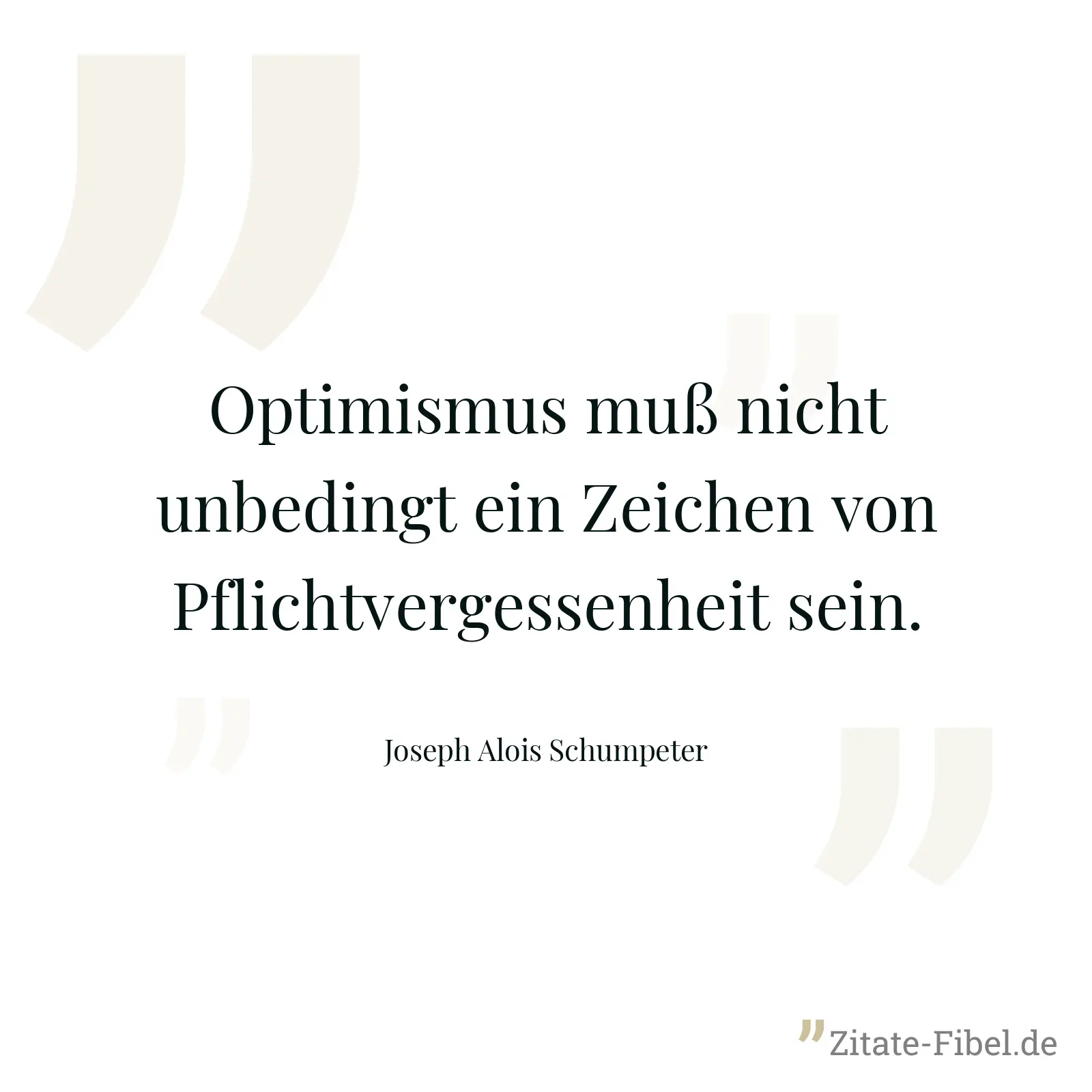 Optimismus muß nicht unbedingt ein Zeichen von Pflichtvergessenheit sein. - Joseph Alois Schumpeter