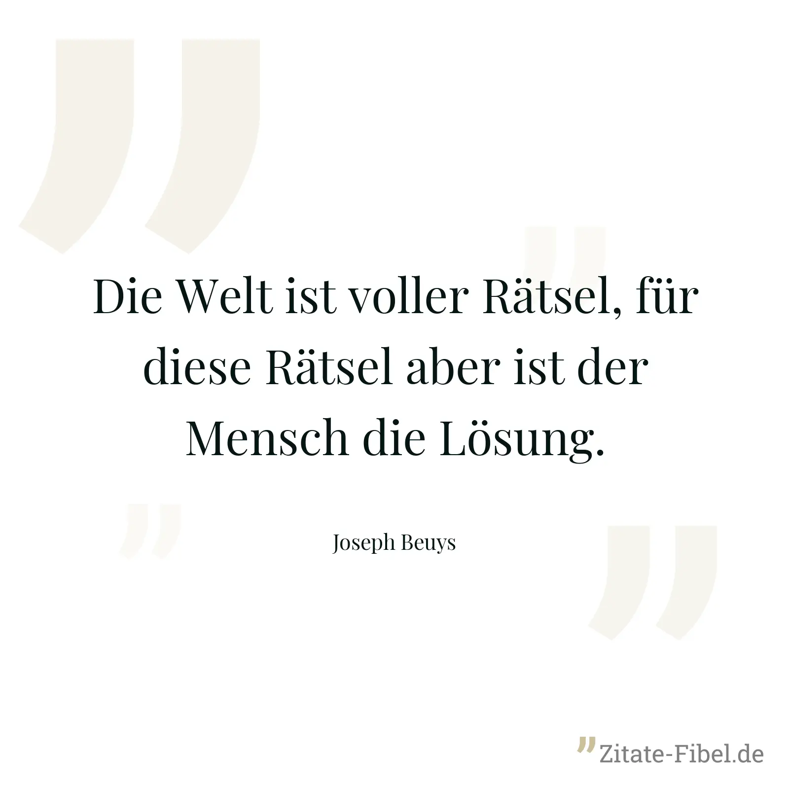 Die Welt ist voller Rätsel, für diese Rätsel aber ist der Mensch die Lösung. - Joseph Beuys