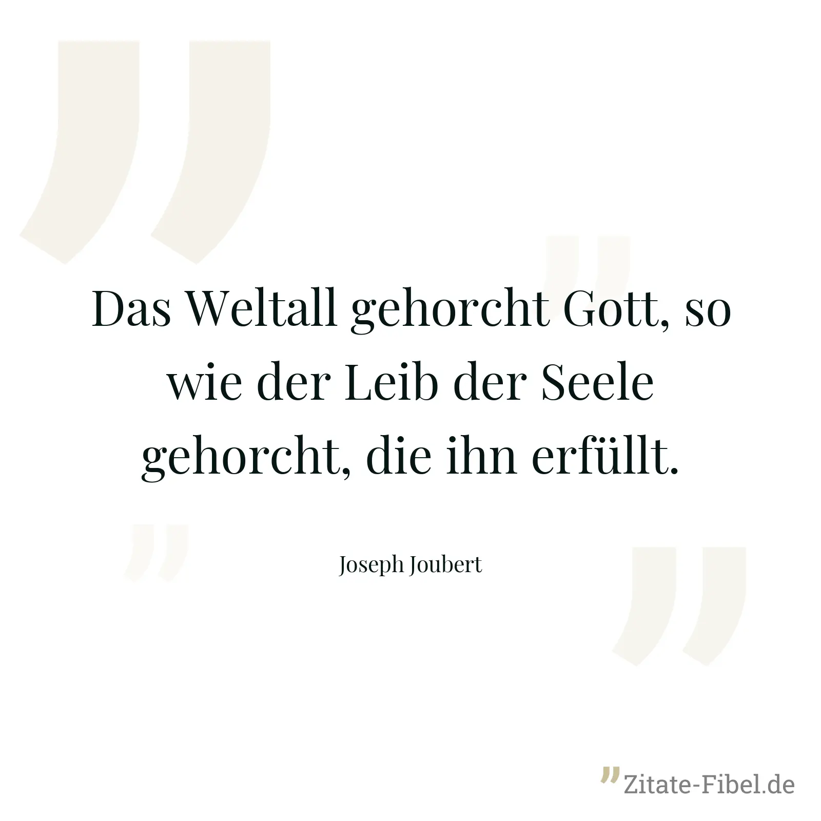 Das Weltall gehorcht Gott, so wie der Leib der Seele gehorcht, die ihn erfüllt. - Joseph Joubert