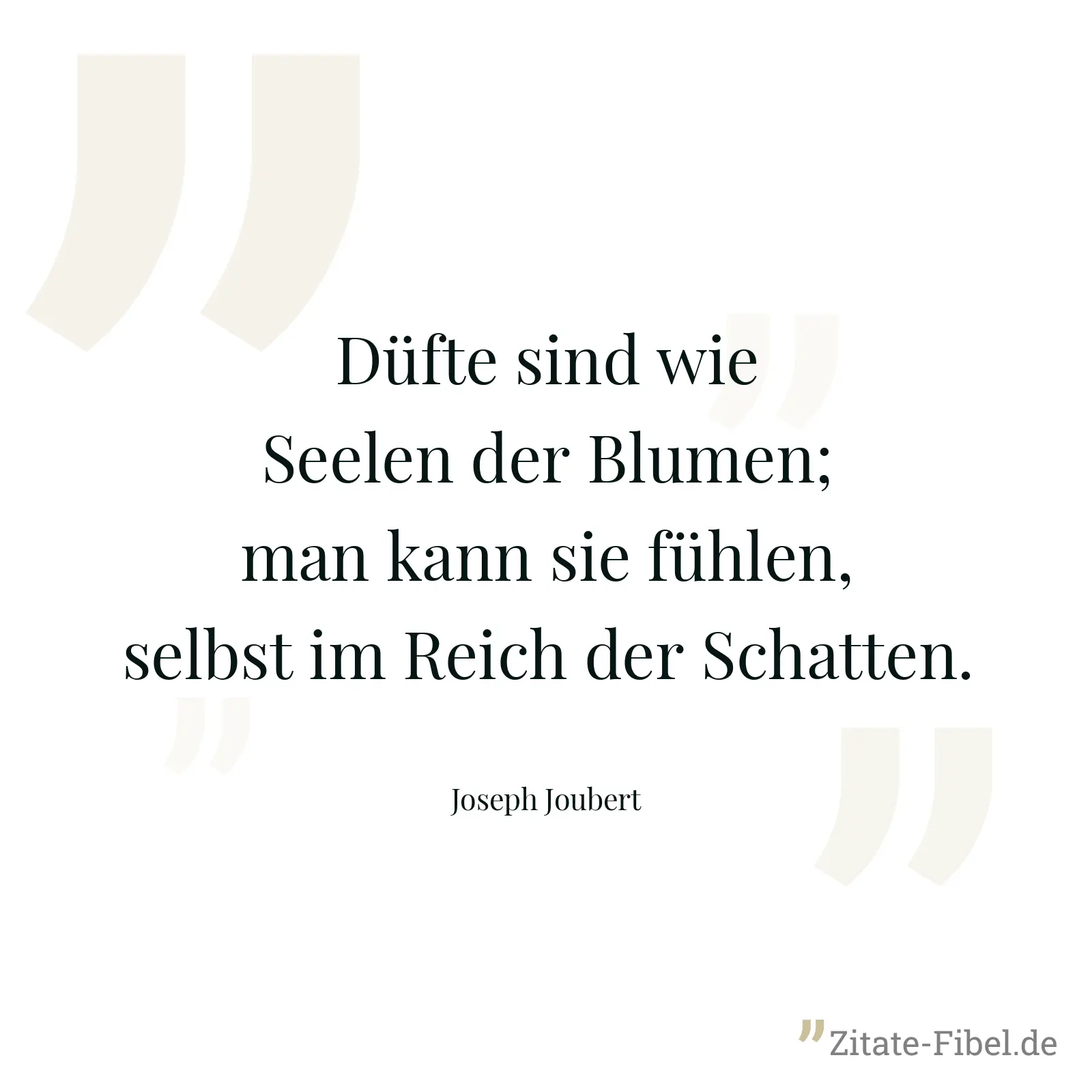 Düfte sind wie Seelen der Blumen; man kann sie fühlen, selbst im Reich der Schatten. - Joseph Joubert
