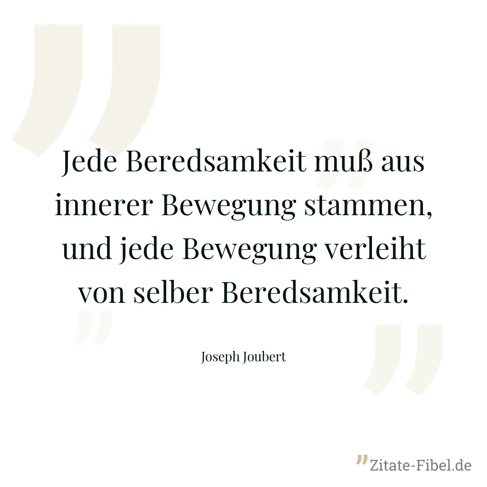 Jede Beredsamkeit muß aus innerer Bewegung stammen, und jede Bewegung verleiht von selber Beredsamkeit. - Joseph Joubert