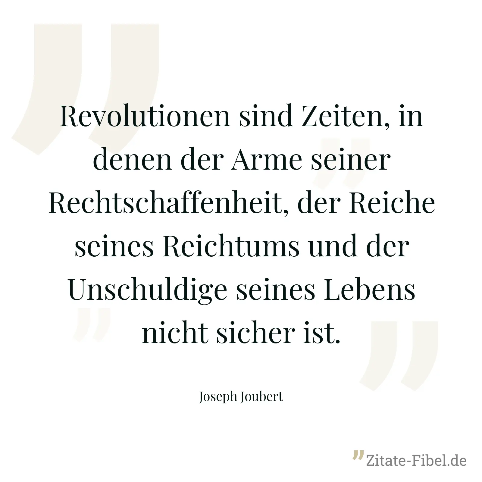 Revolutionen sind Zeiten, in denen der Arme seiner Rechtschaffenheit, der Reiche seines Reichtums und der Unschuldige seines Lebens nicht sicher ist. - Joseph Joubert