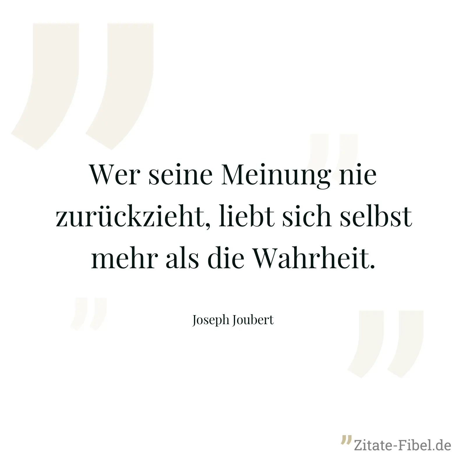 Wer seine Meinung nie zurückzieht, liebt sich selbst mehr als die Wahrheit. - Joseph Joubert