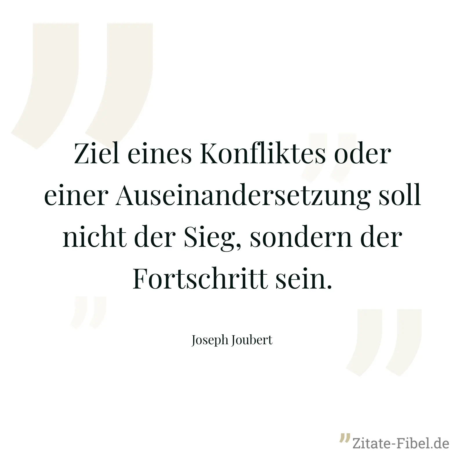 Ziel eines Konfliktes oder einer Auseinandersetzung soll nicht der Sieg, sondern der Fortschritt sein. - Joseph Joubert