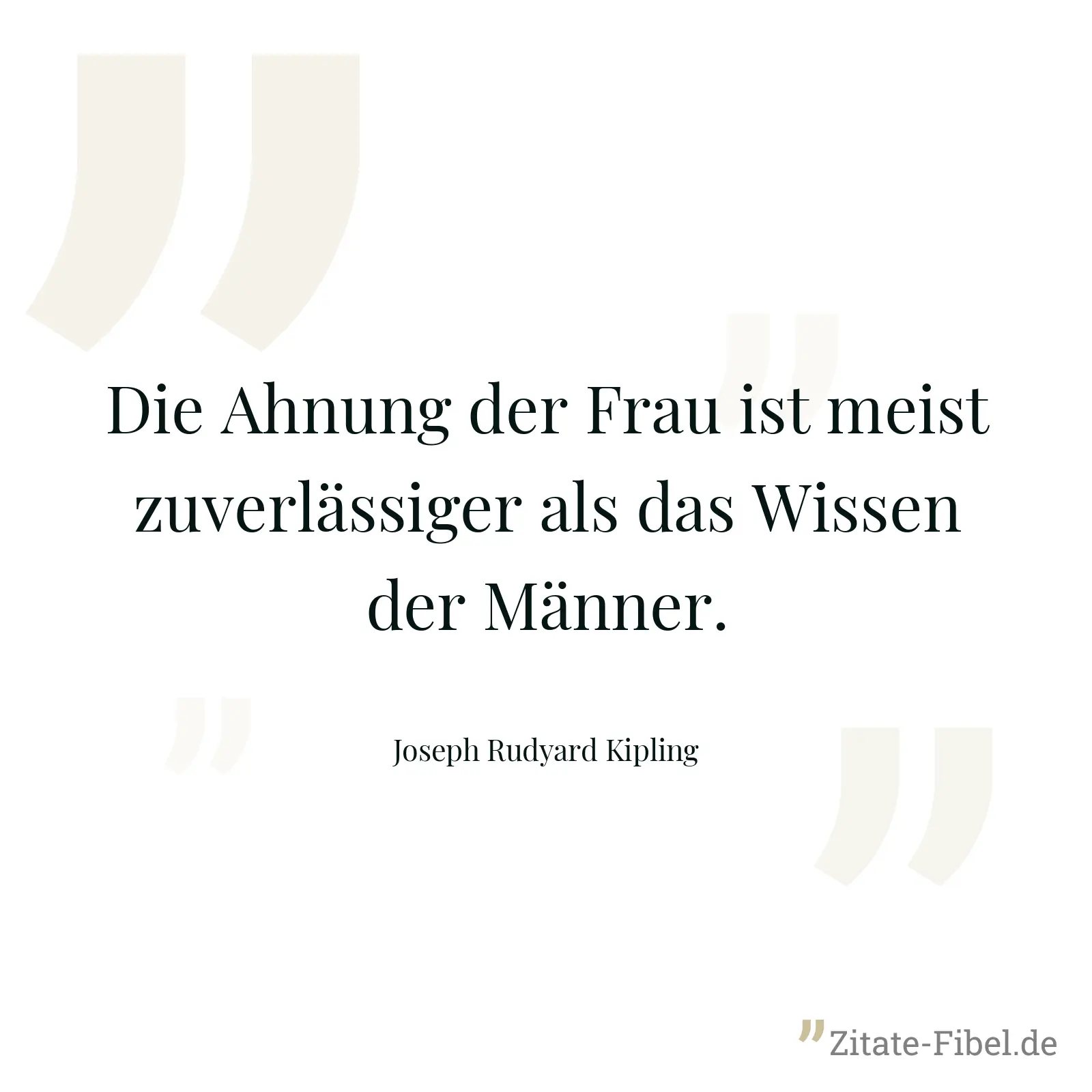Die Ahnung der Frau ist meist zuverlässiger als das Wissen der Männer. - Joseph Rudyard Kipling