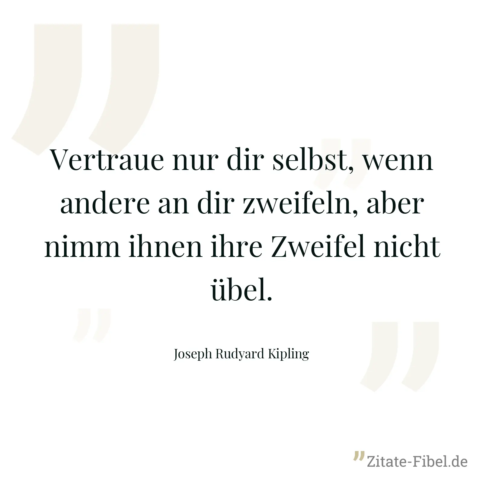 Vertraue nur dir selbst, wenn andere an dir zweifeln, aber nimm ihnen ihre Zweifel nicht übel. - Joseph Rudyard Kipling