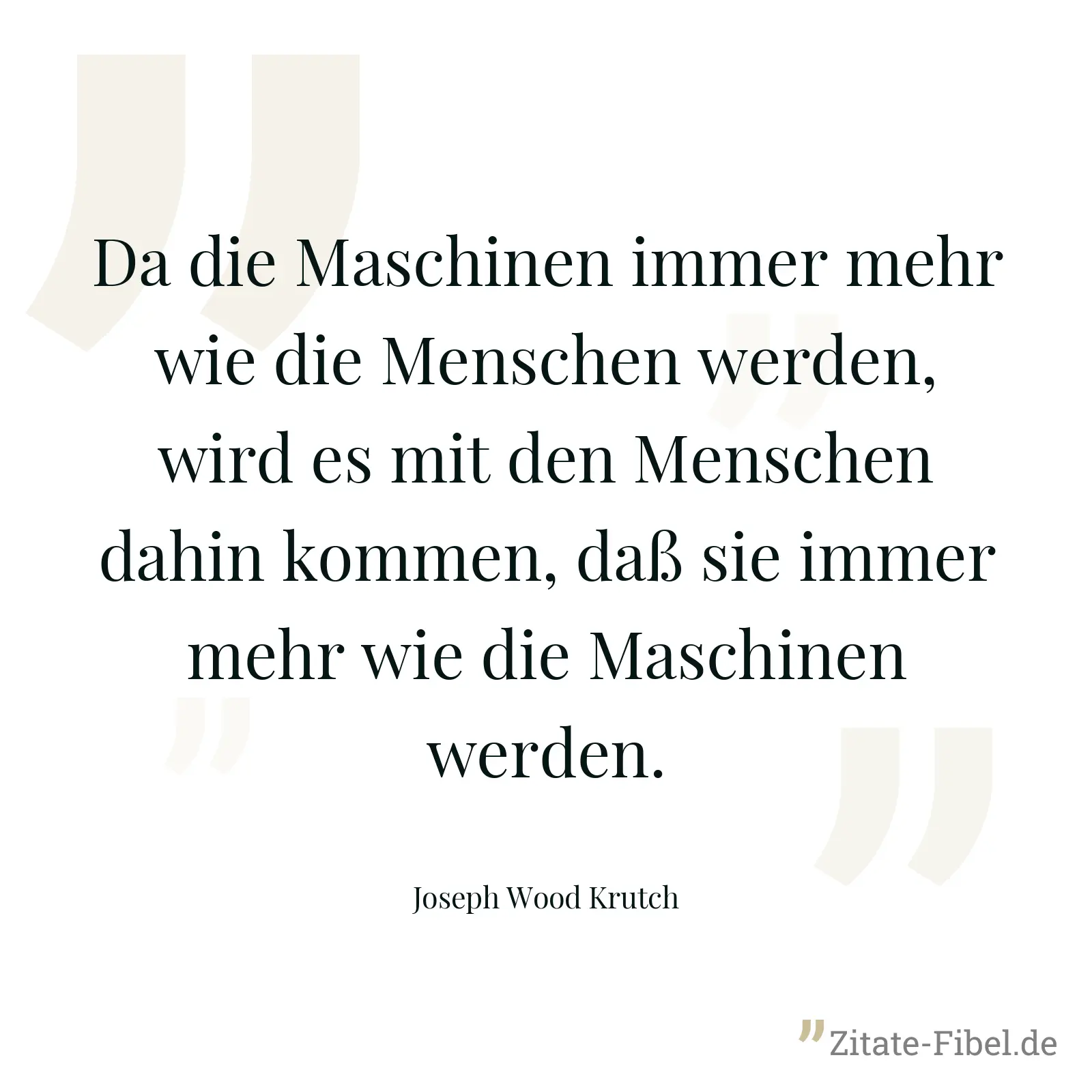 Da die Maschinen immer mehr wie die Menschen werden, wird es mit den Menschen dahin kommen, daß sie immer mehr wie die Maschinen werden. - Joseph Wood Krutch