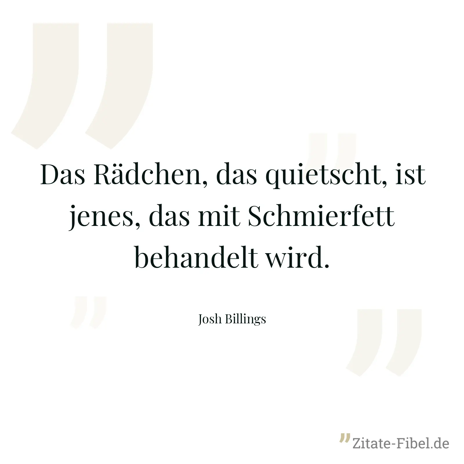 Das Rädchen, das quietscht, ist jenes, das mit Schmierfett behandelt wird. - Josh Billings