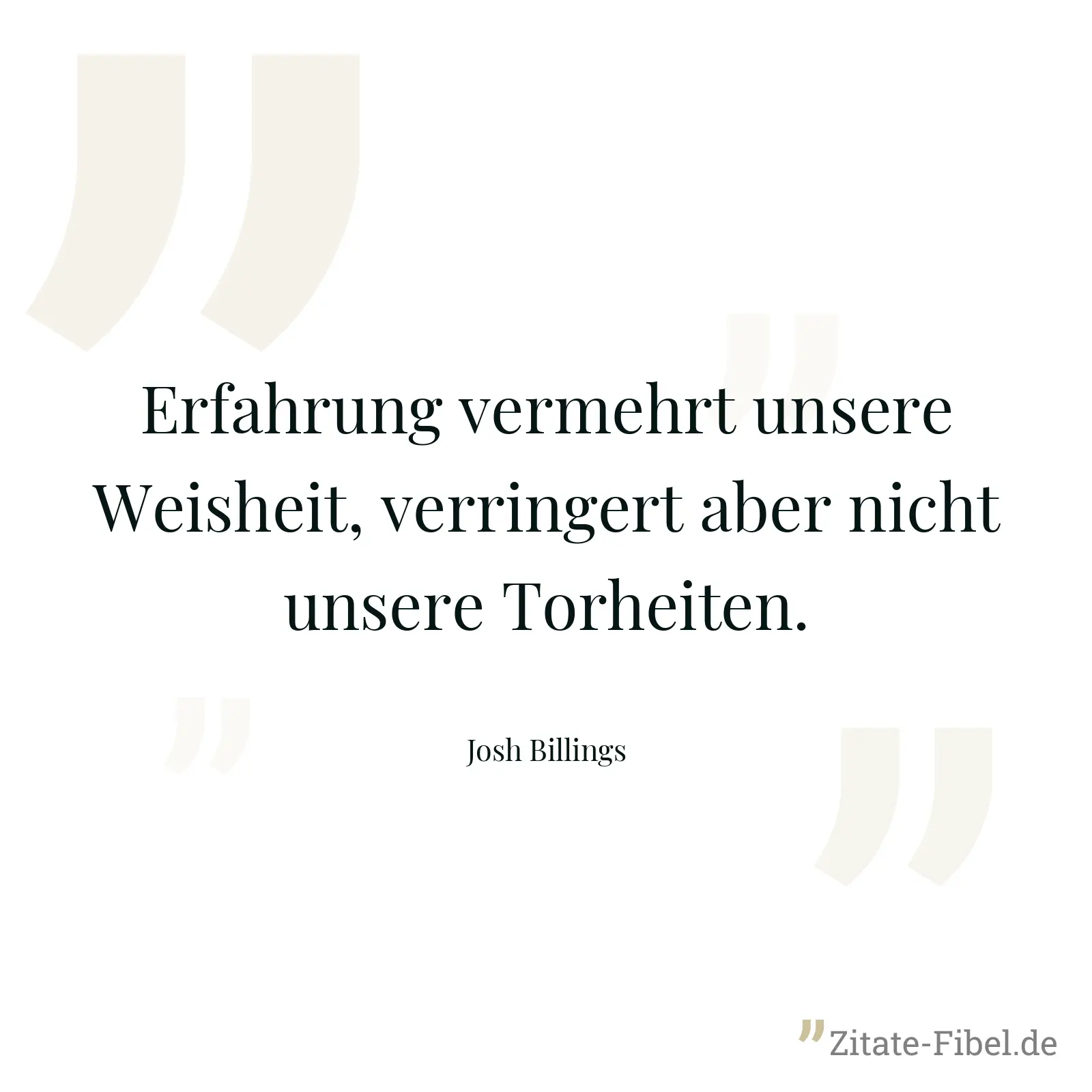 Erfahrung vermehrt unsere Weisheit, verringert aber nicht unsere Torheiten. - Josh Billings