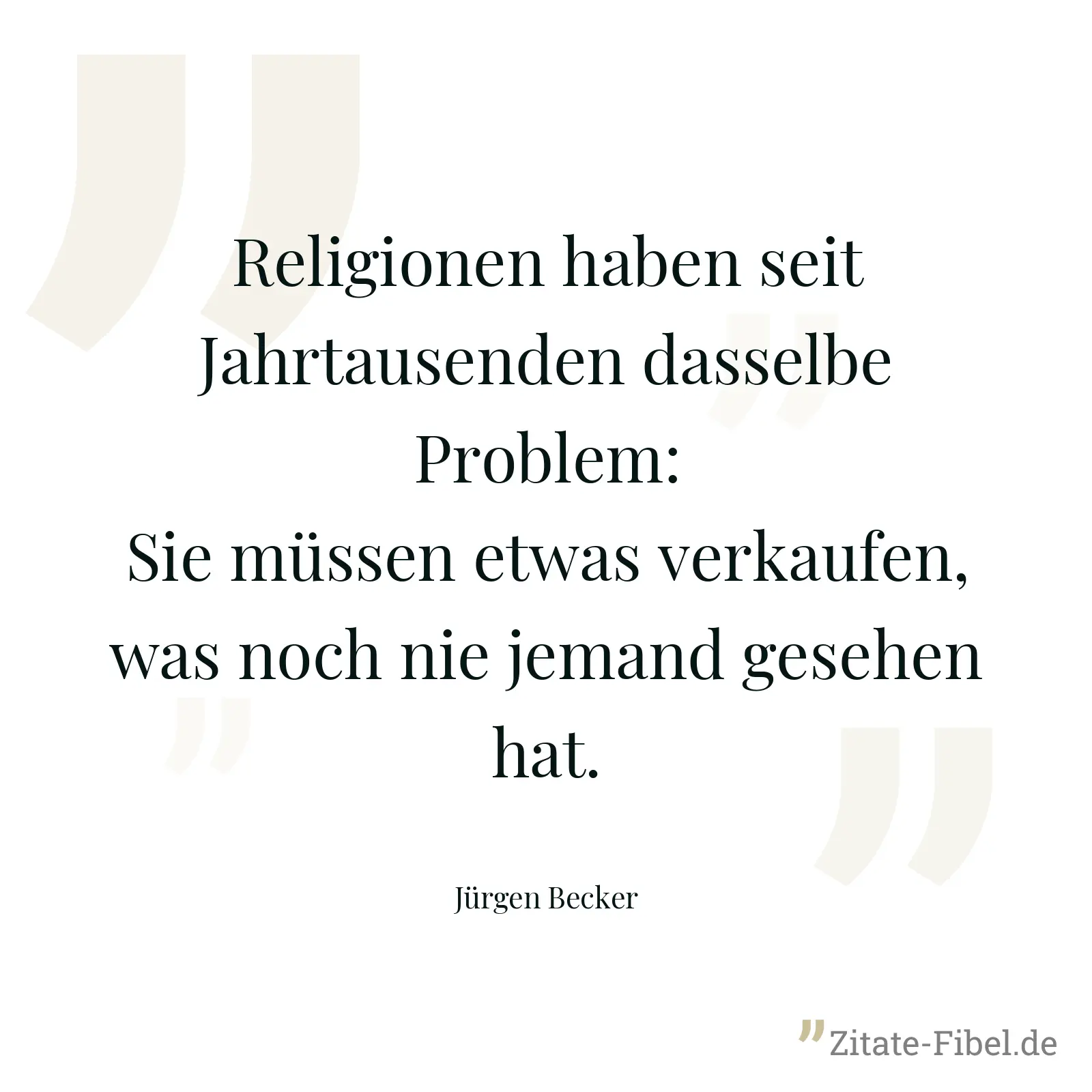 Religionen haben seit Jahrtausenden dasselbe Problem: Sie müssen etwas verkaufen, was noch nie jemand gesehen hat. - Jürgen Becker