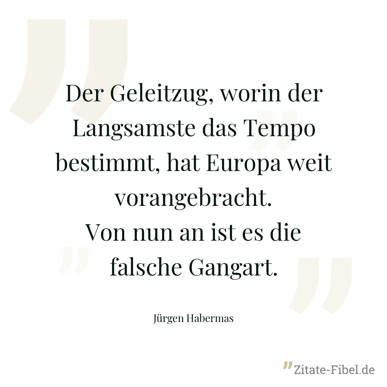 Der Geleitzug, worin der Langsamste das Tempo bestimmt, hat Europa weit vorangebracht. Von nun an ist es die falsche Gangart. - Jürgen Habermas