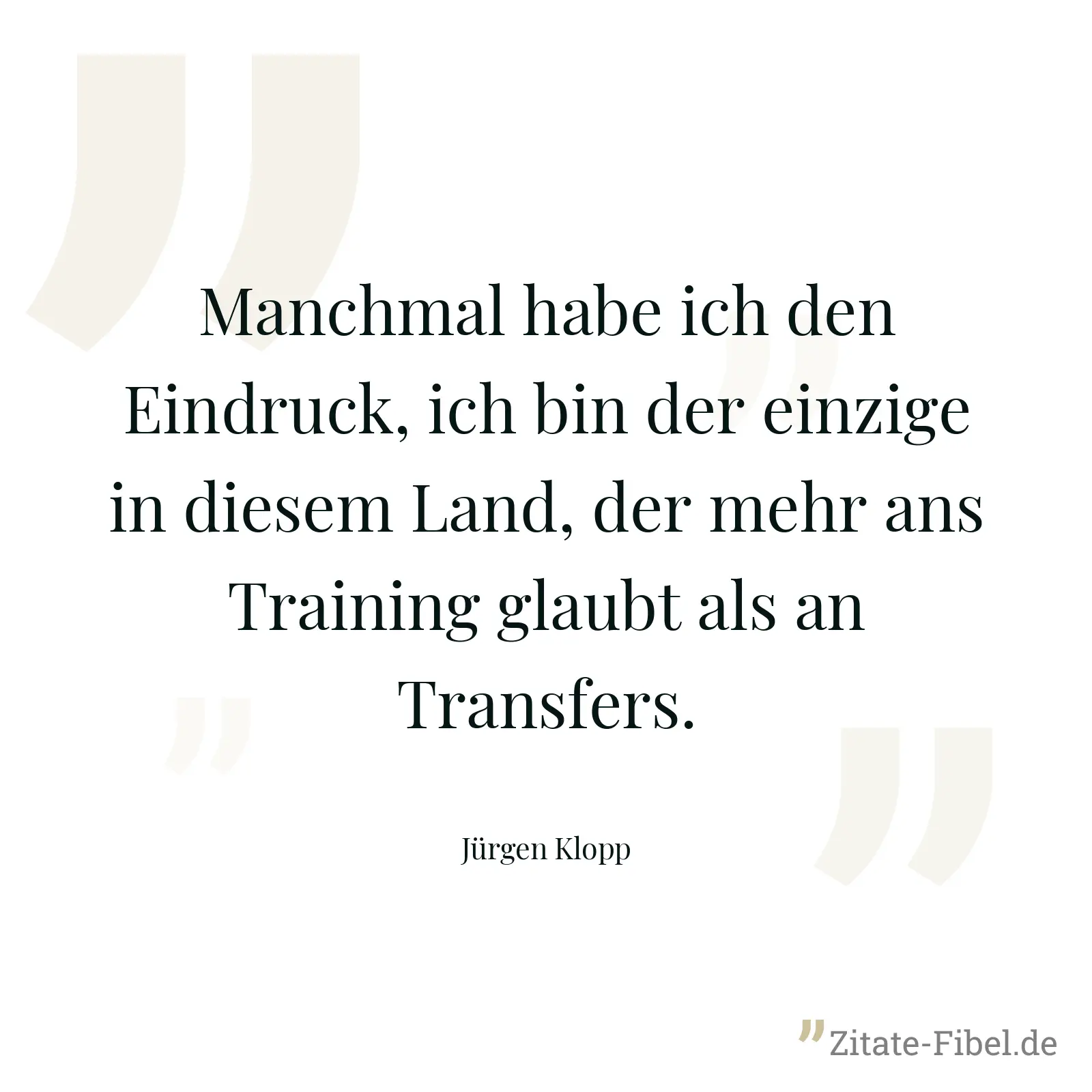 Manchmal habe ich den Eindruck, ich bin der einzige in diesem Land, der mehr ans Training glaubt als an Transfers. - Jürgen Klopp