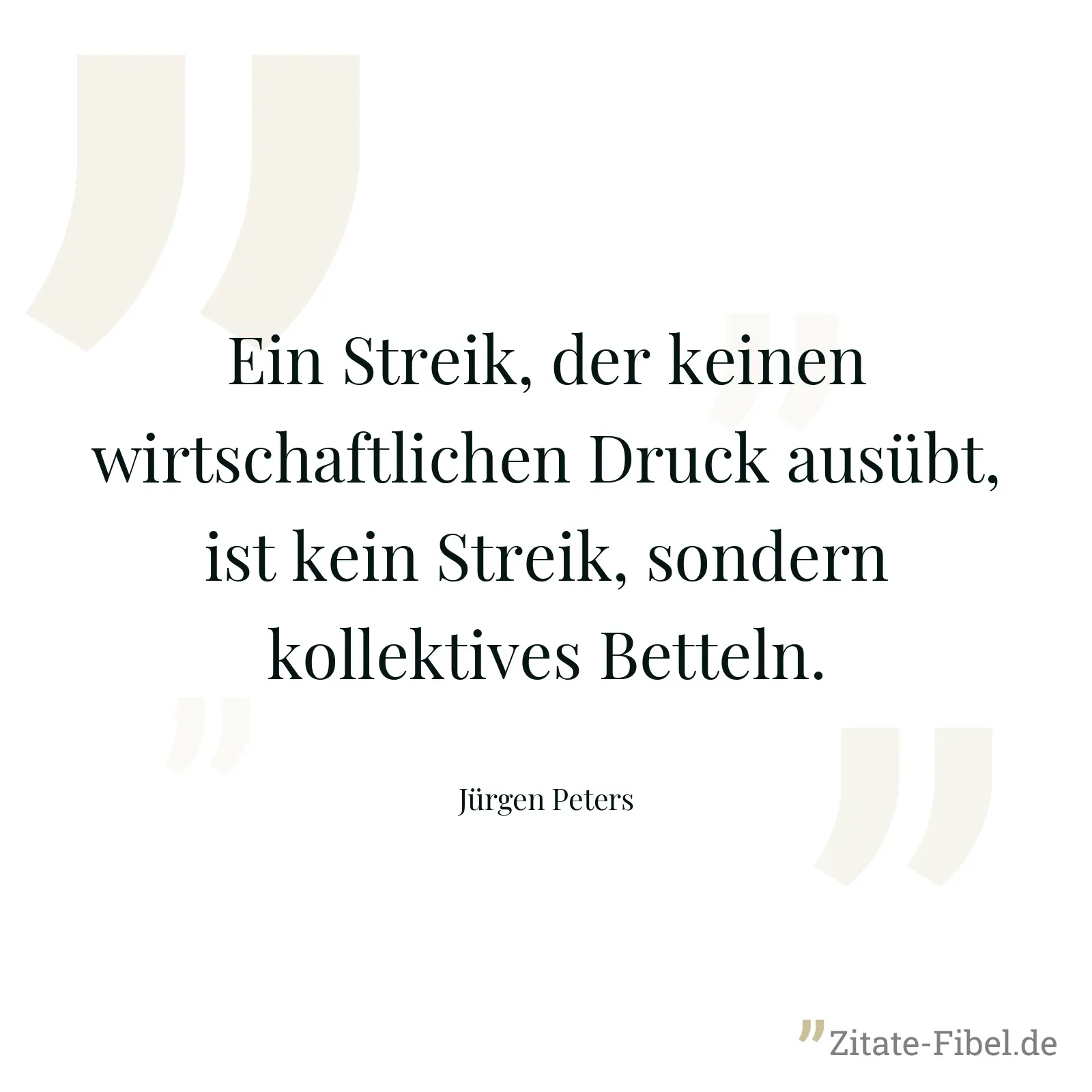 Ein Streik, der keinen wirtschaftlichen Druck ausübt, ist kein Streik, sondern kollektives Betteln. - Jürgen Peters