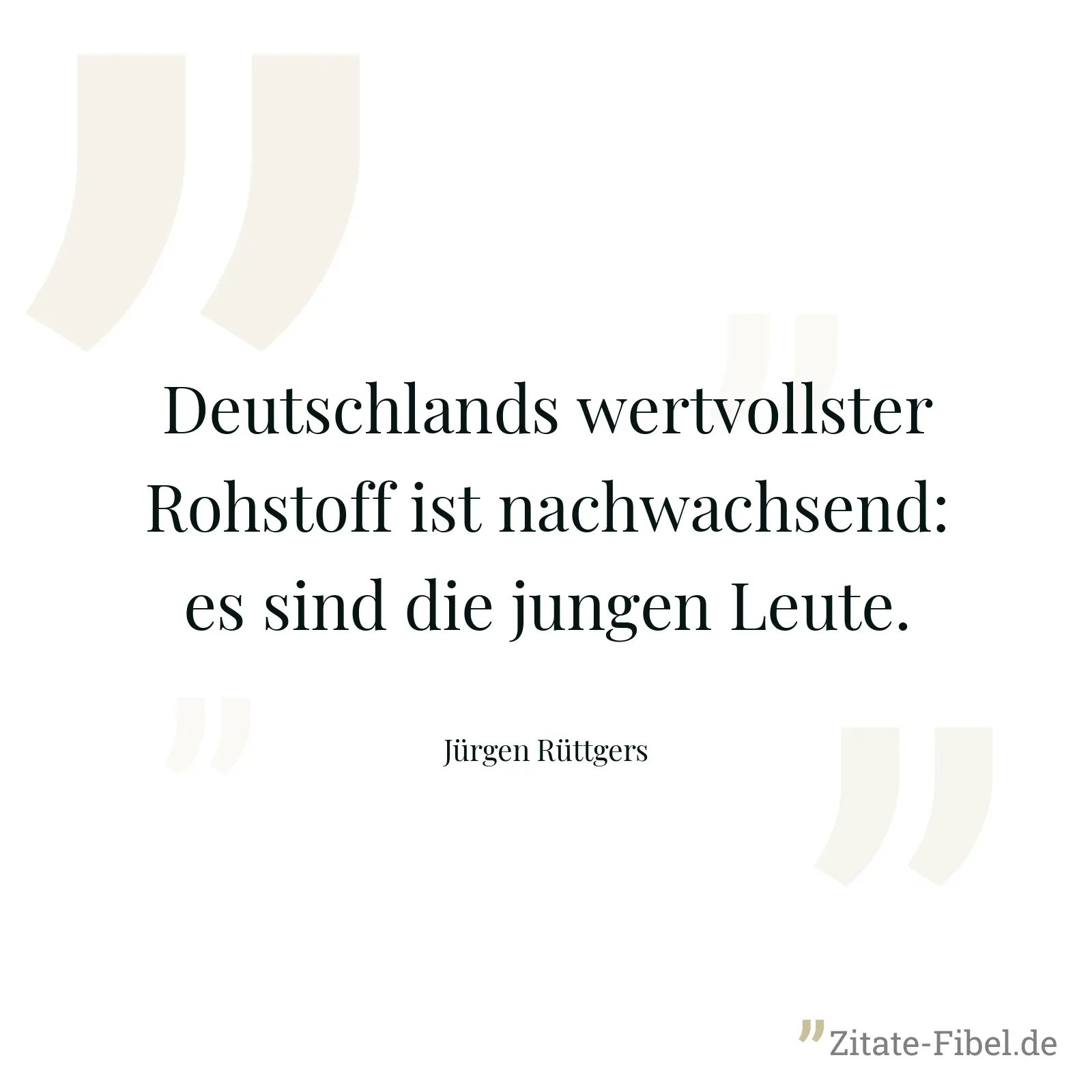 Deutschlands wertvollster Rohstoff ist nachwachsend: es sind die jungen Leute. - Jürgen Rüttgers