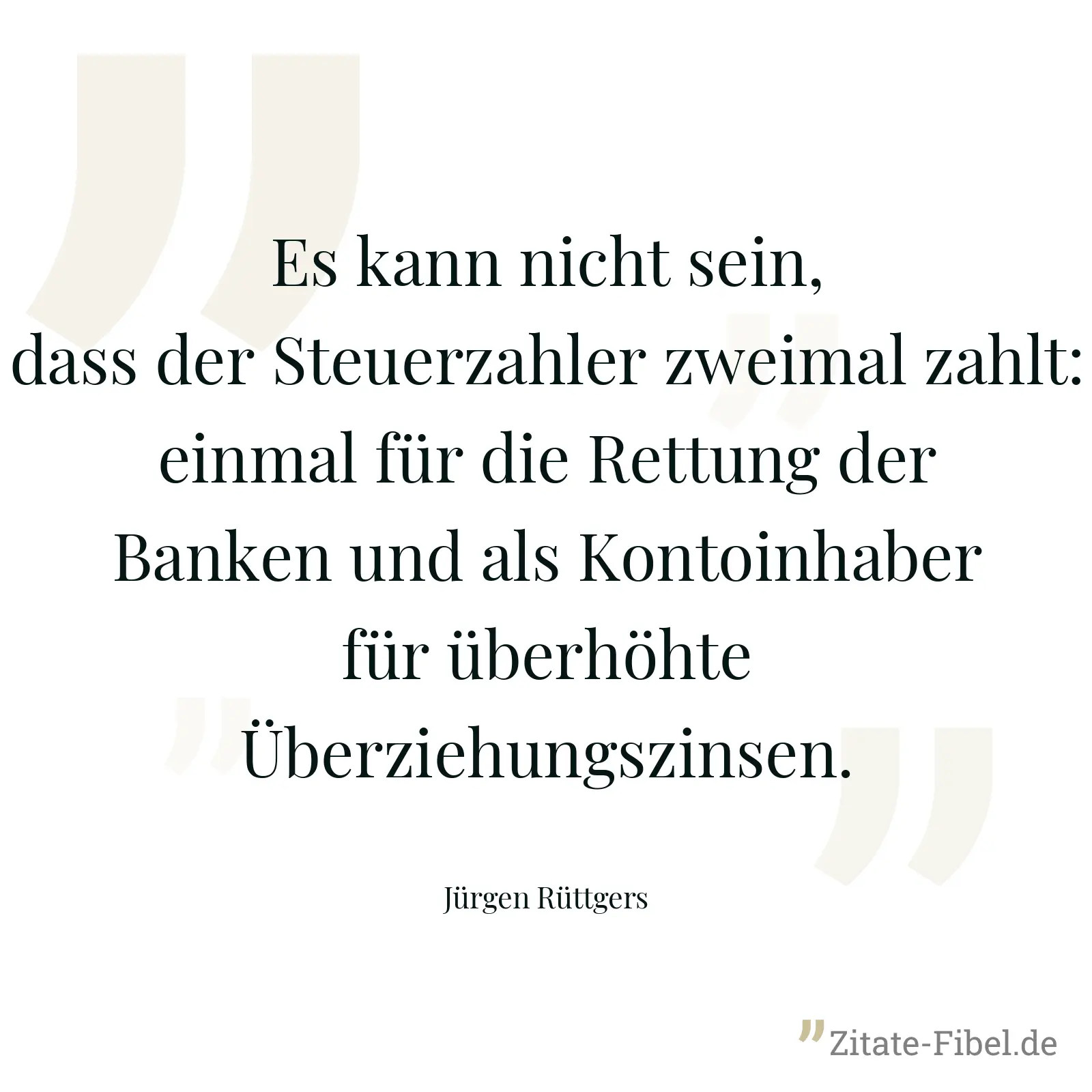 Es kann nicht sein, dass der Steuerzahler zweimal zahlt: einmal für die Rettung der Banken und als Kontoinhaber für überhöhte Überziehungszinsen. - Jürgen Rüttgers