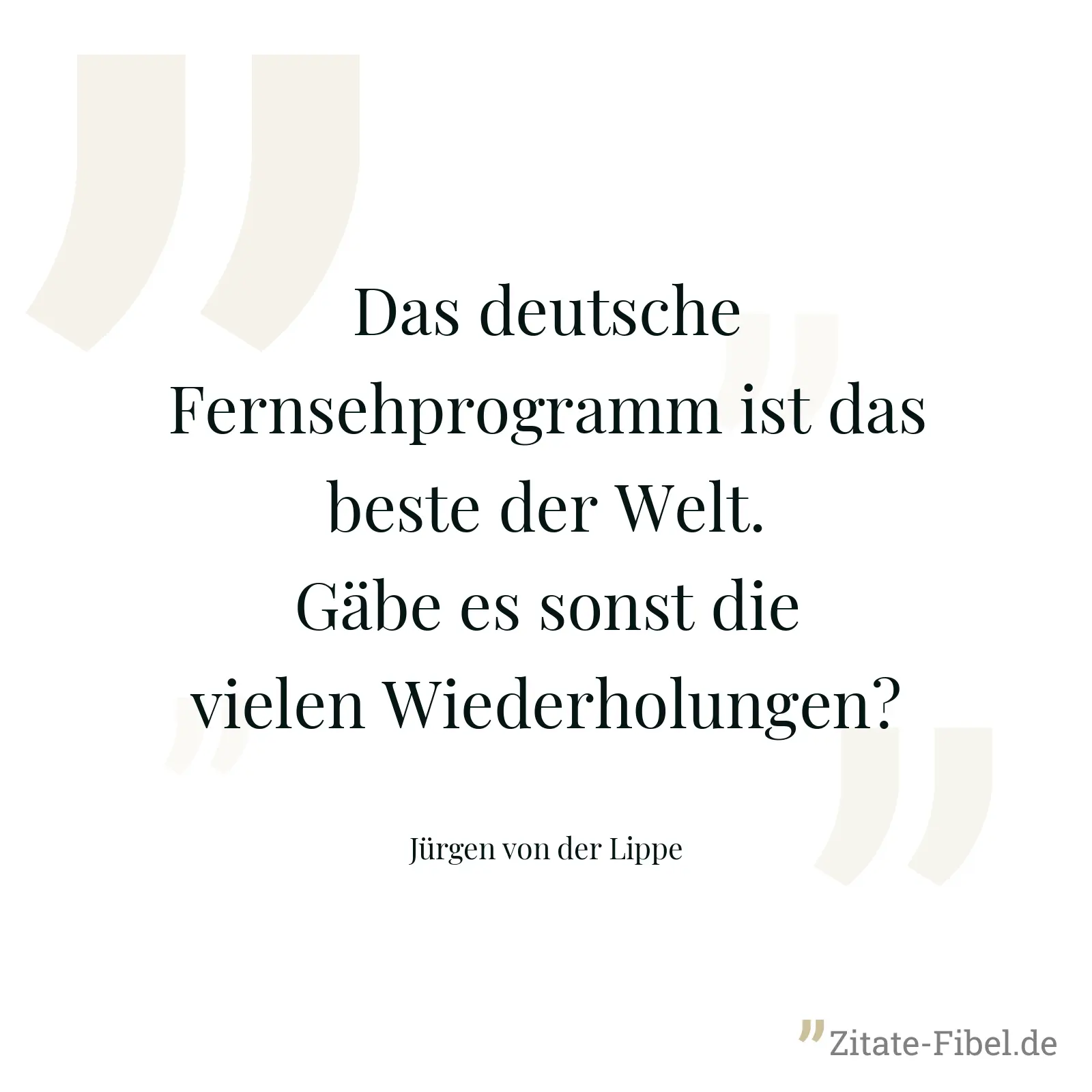 Das deutsche Fernsehprogramm ist das beste der Welt. Gäbe es sonst die vielen Wiederholungen? - Jürgen von der Lippe