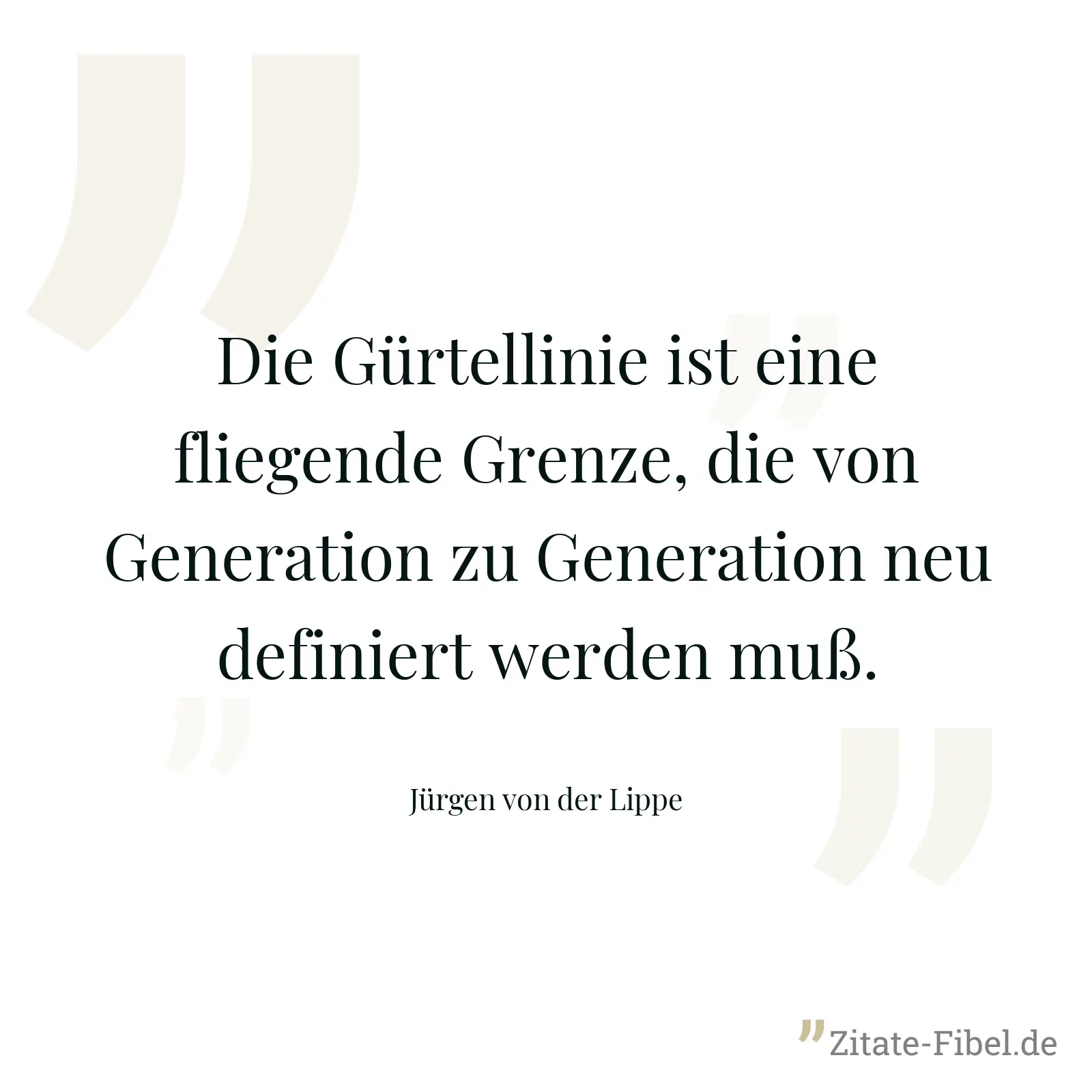Die Gürtellinie ist eine fliegende Grenze, die von Generation zu Generation neu definiert werden muß. - Jürgen von der Lippe