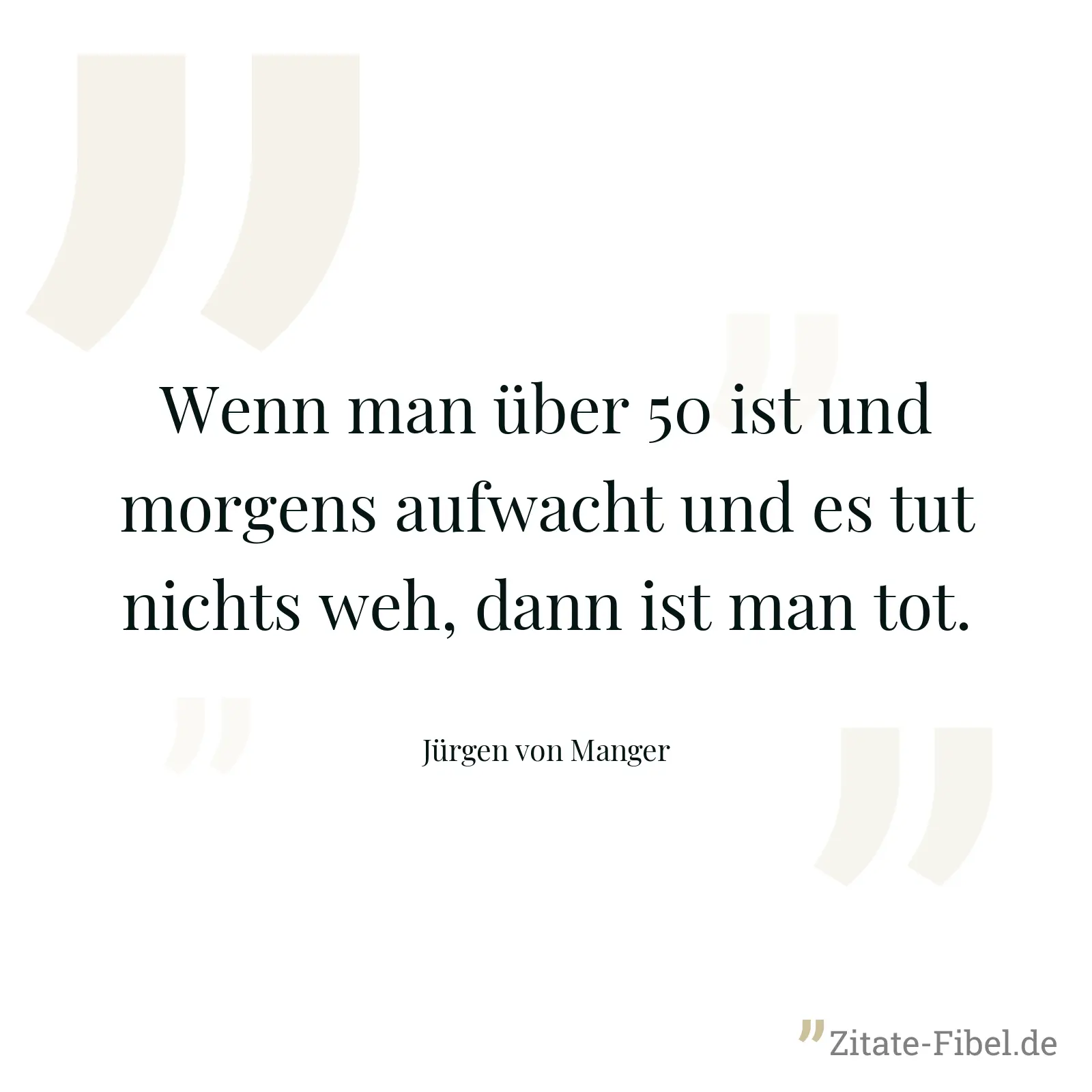 Wenn man über 50 ist und morgens aufwacht und es tut nichts weh, dann ist man tot. - Jürgen von Manger