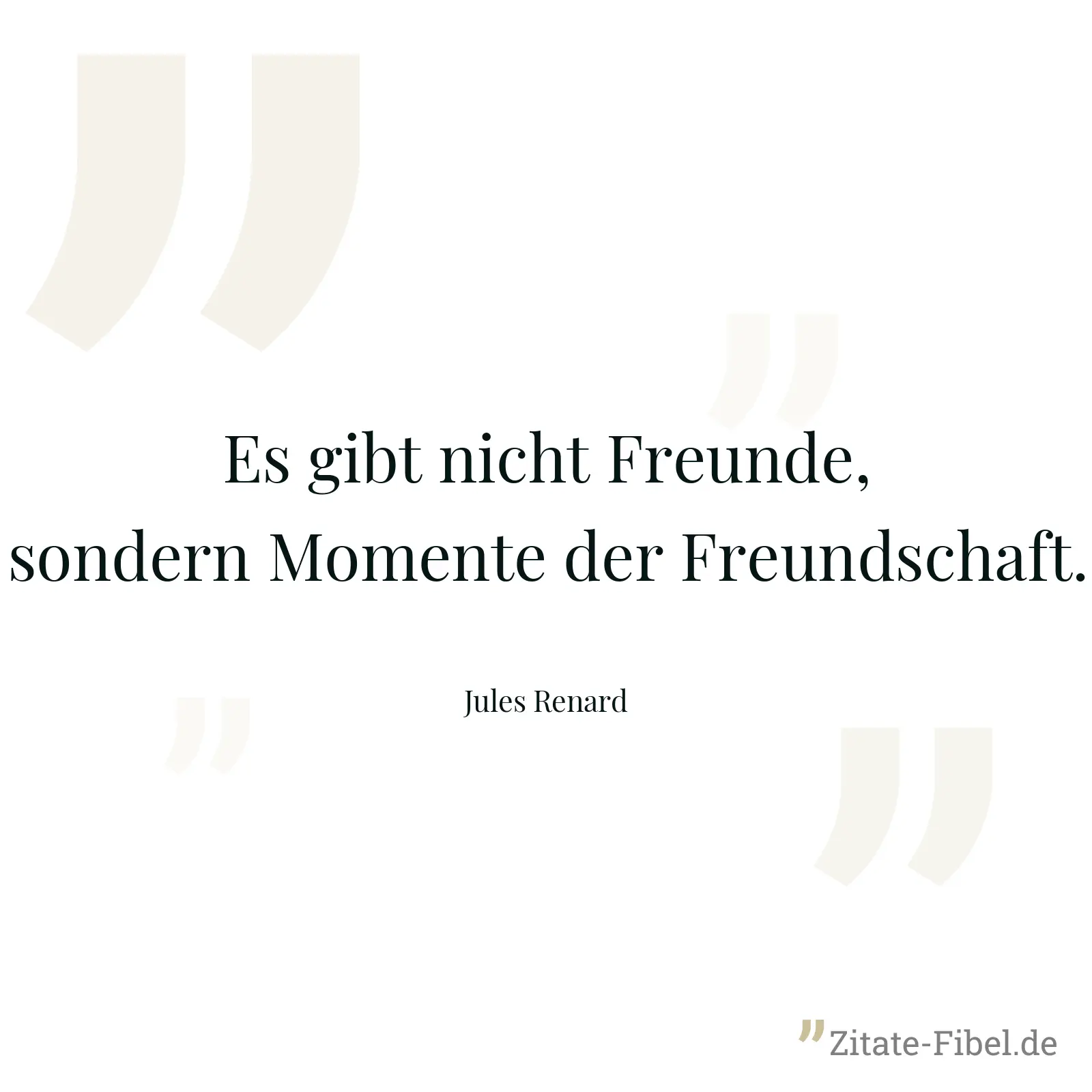 Es gibt nicht Freunde, sondern Momente der Freundschaft. - Jules Renard