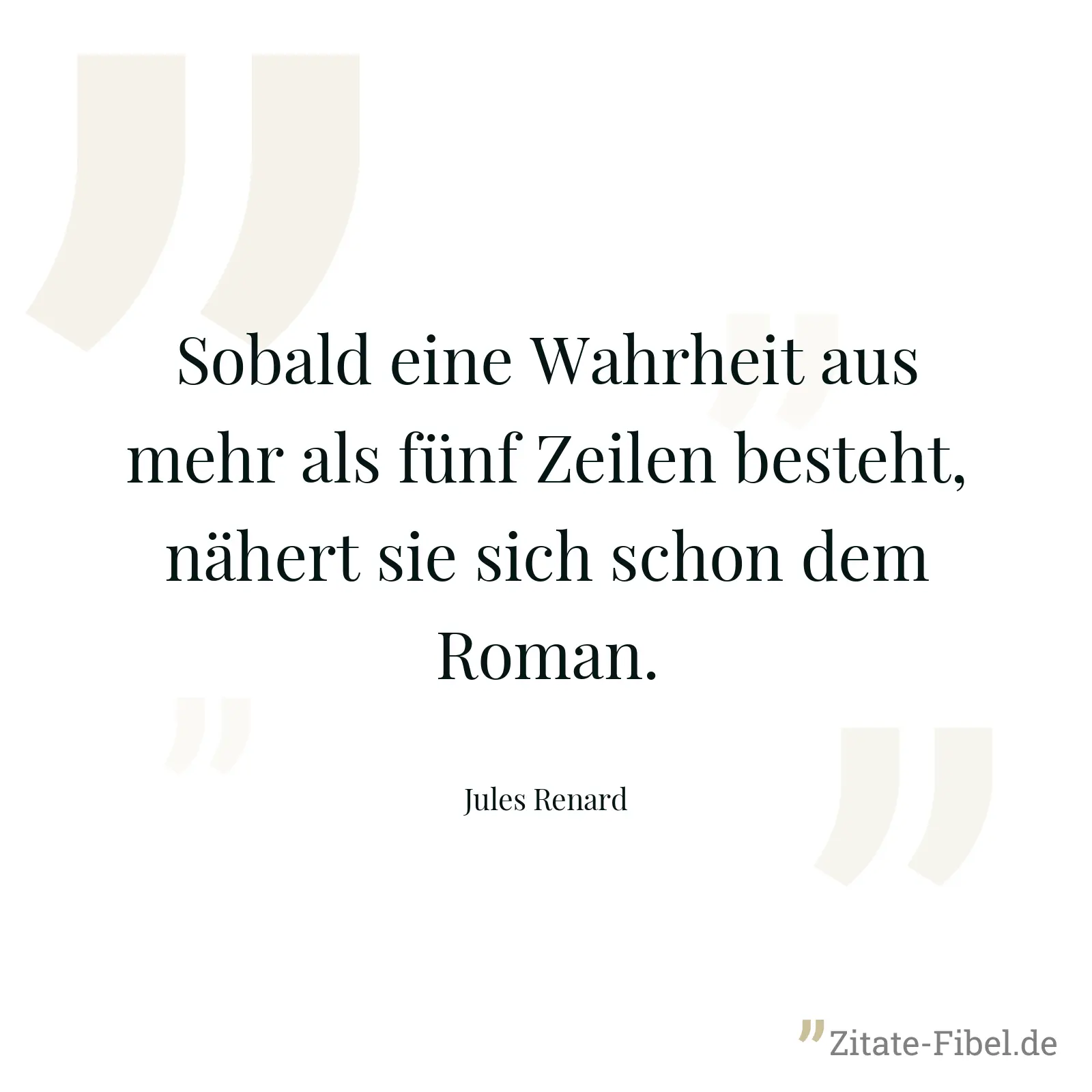 Sobald eine Wahrheit aus mehr als fünf Zeilen besteht, nähert sie sich schon dem Roman. - Jules Renard