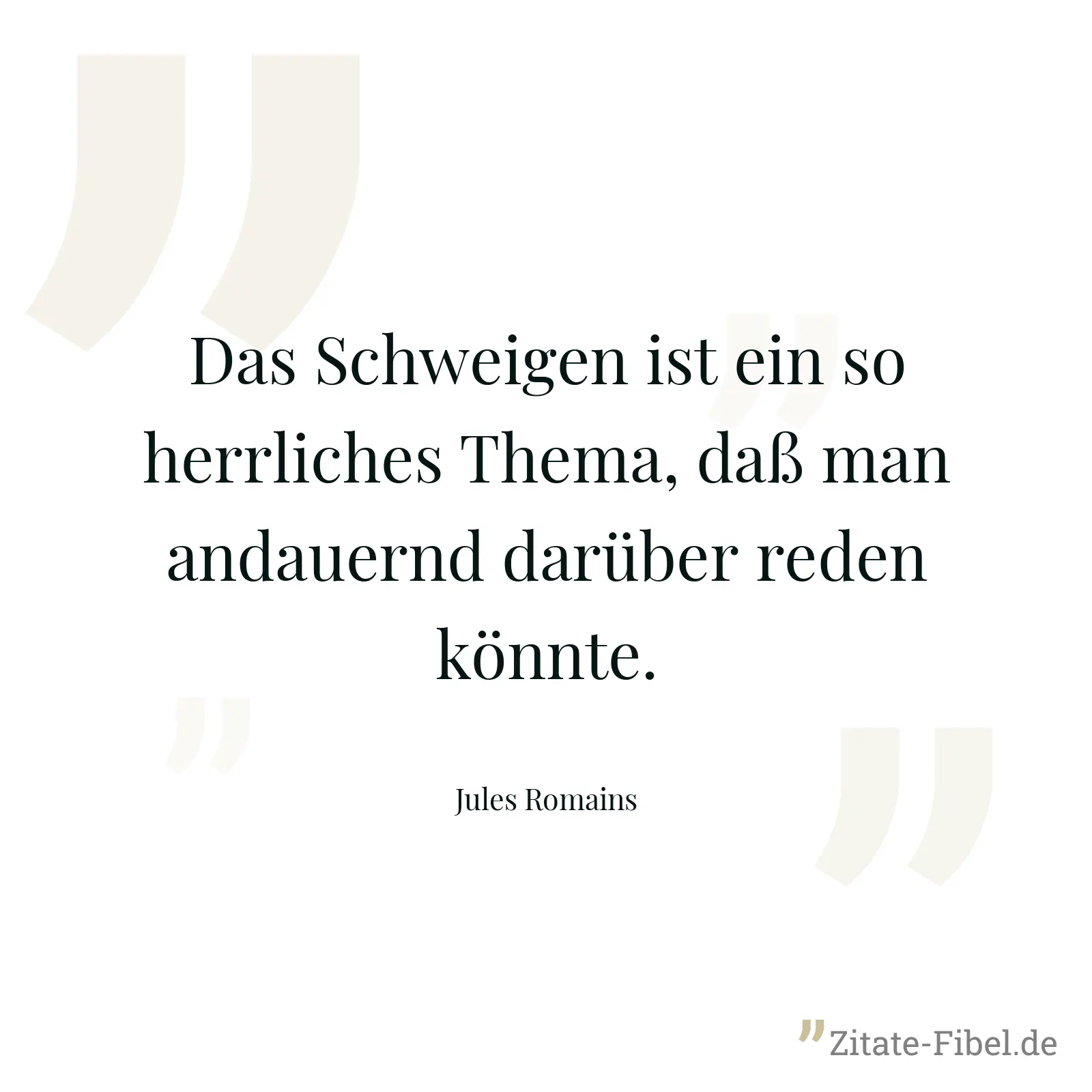 Das Schweigen ist ein so herrliches Thema, daß man andauernd darüber reden könnte. - Jules Romains