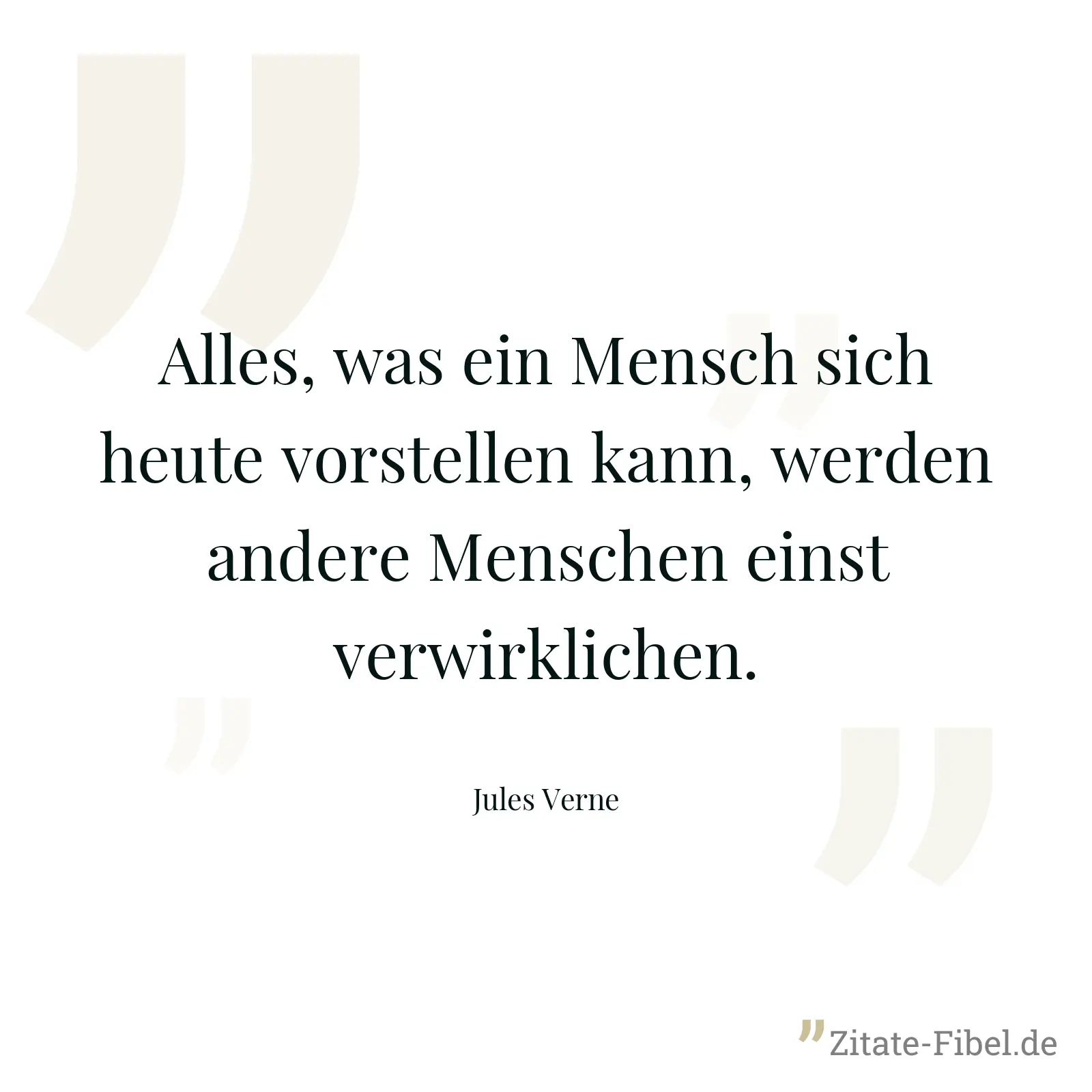 Alles, was ein Mensch sich heute vorstellen kann, werden andere Menschen einst verwirklichen. - Jules Verne