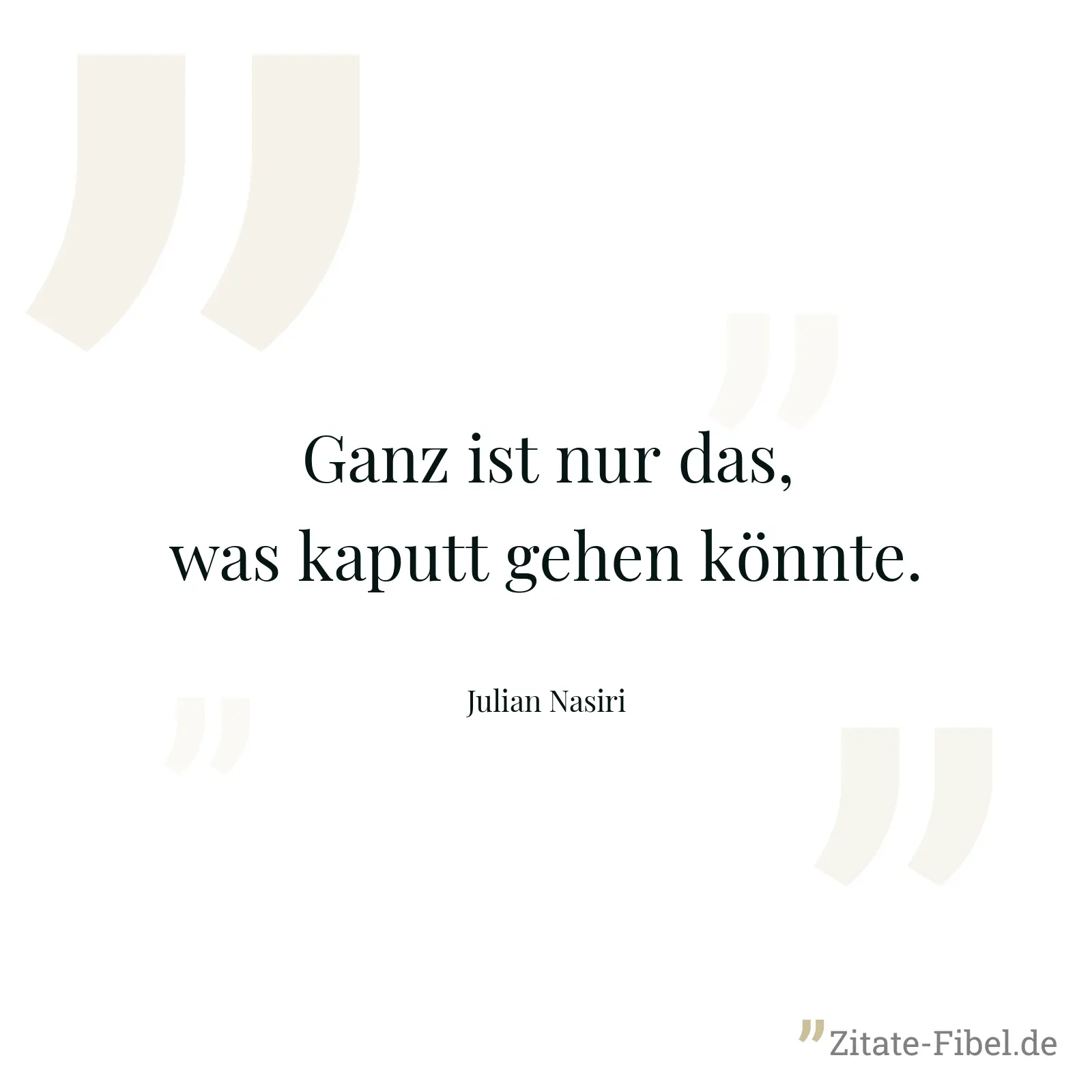 Ganz ist nur das, was kaputt gehen könnte. - Julian Nasiri