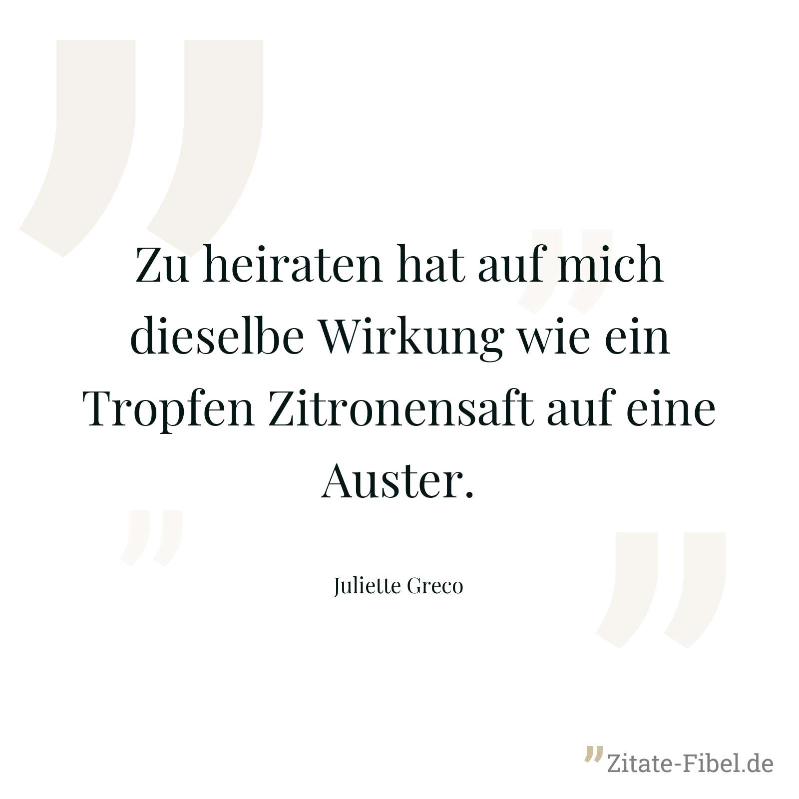 Zu heiraten hat auf mich dieselbe Wirkung wie ein Tropfen Zitronensaft auf eine Auster. - Juliette Greco