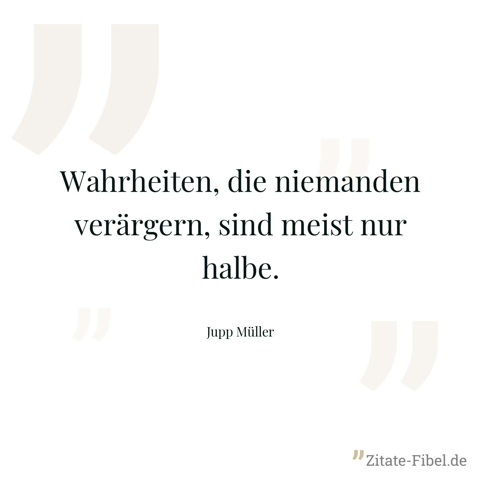 Wahrheiten, die niemanden verärgern, sind meist nur halbe. - Jupp Müller