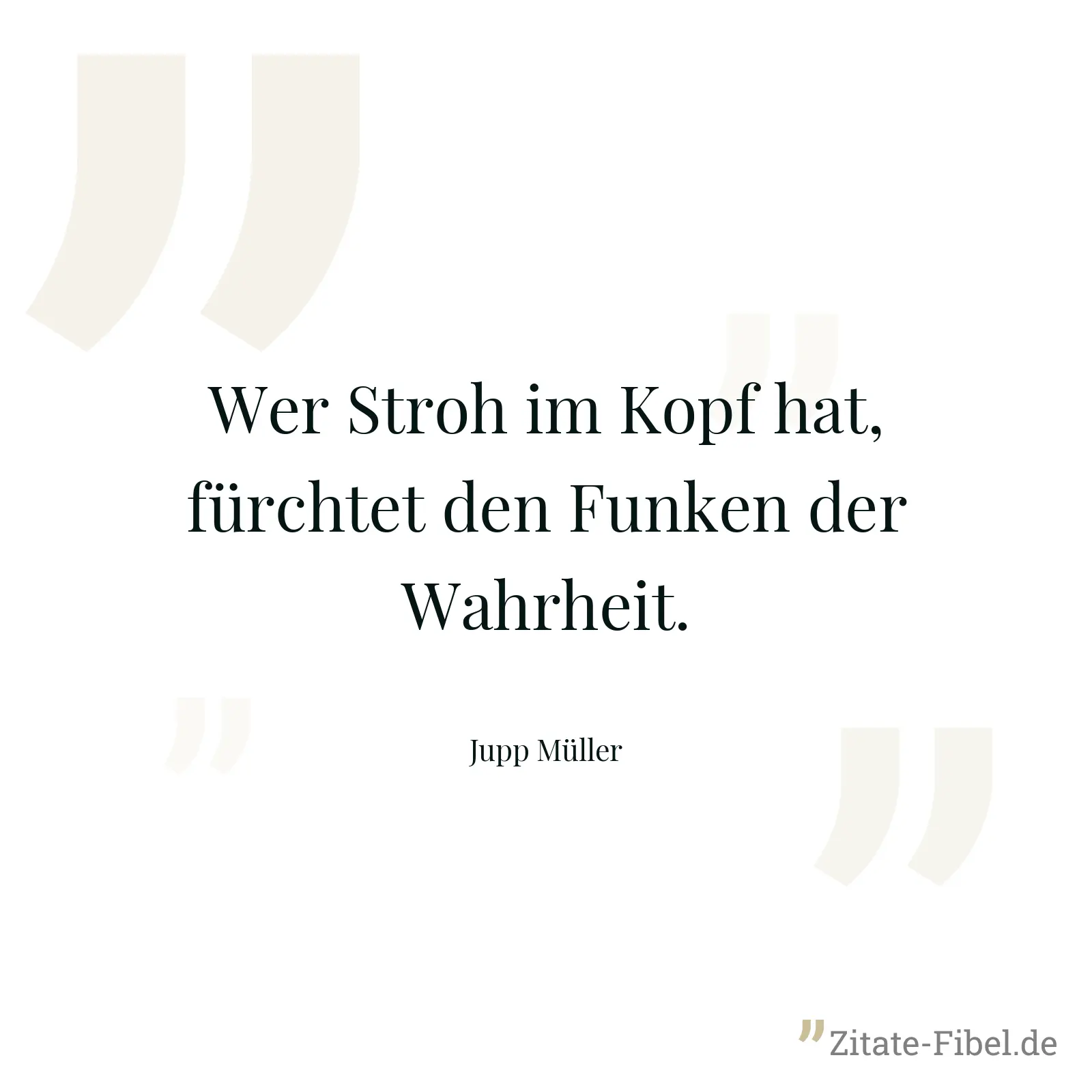 Wer Stroh im Kopf hat, fürchtet den Funken der Wahrheit. - Jupp Müller