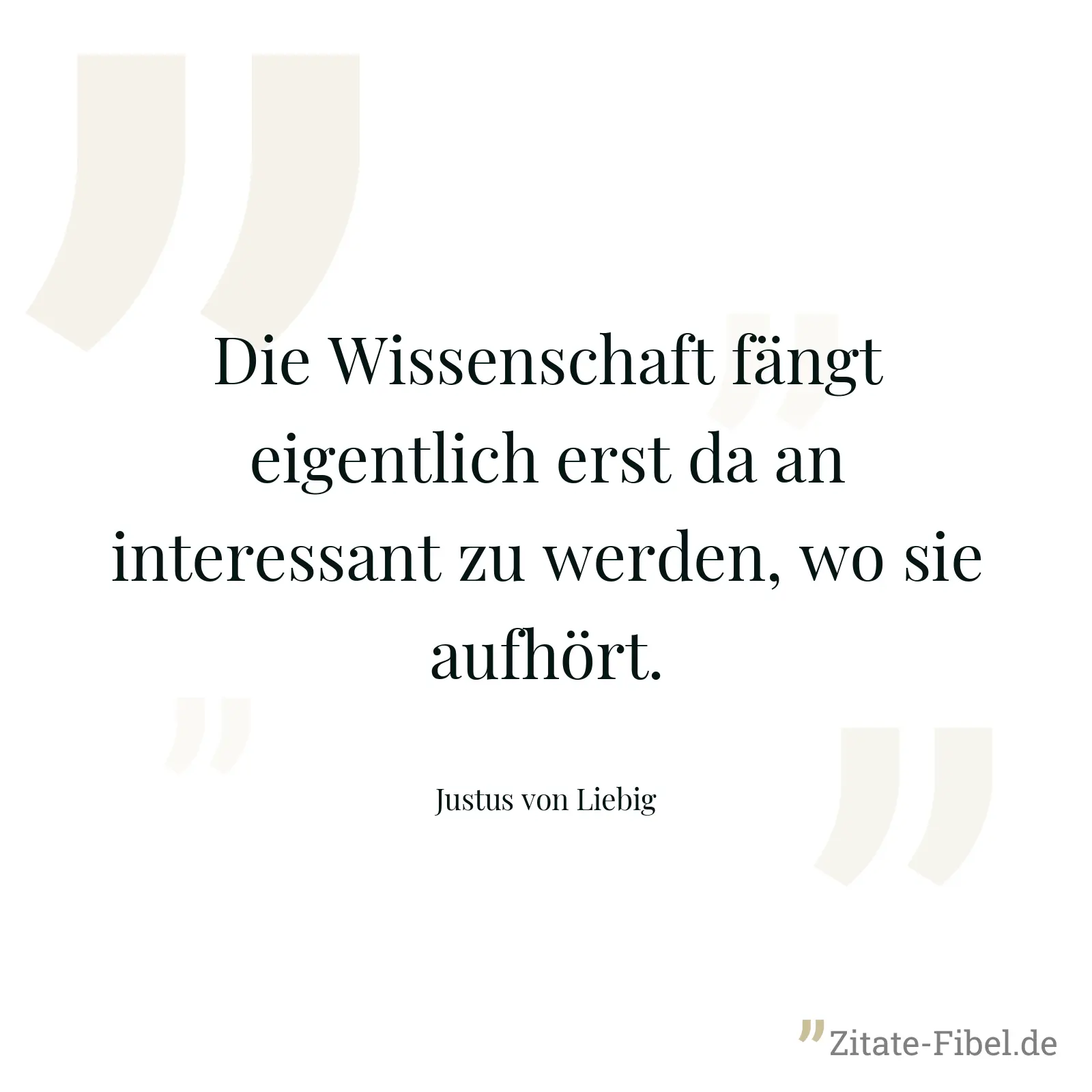 Die Wissenschaft fängt eigentlich erst da an interessant zu werden, wo sie aufhört. - Justus von Liebig