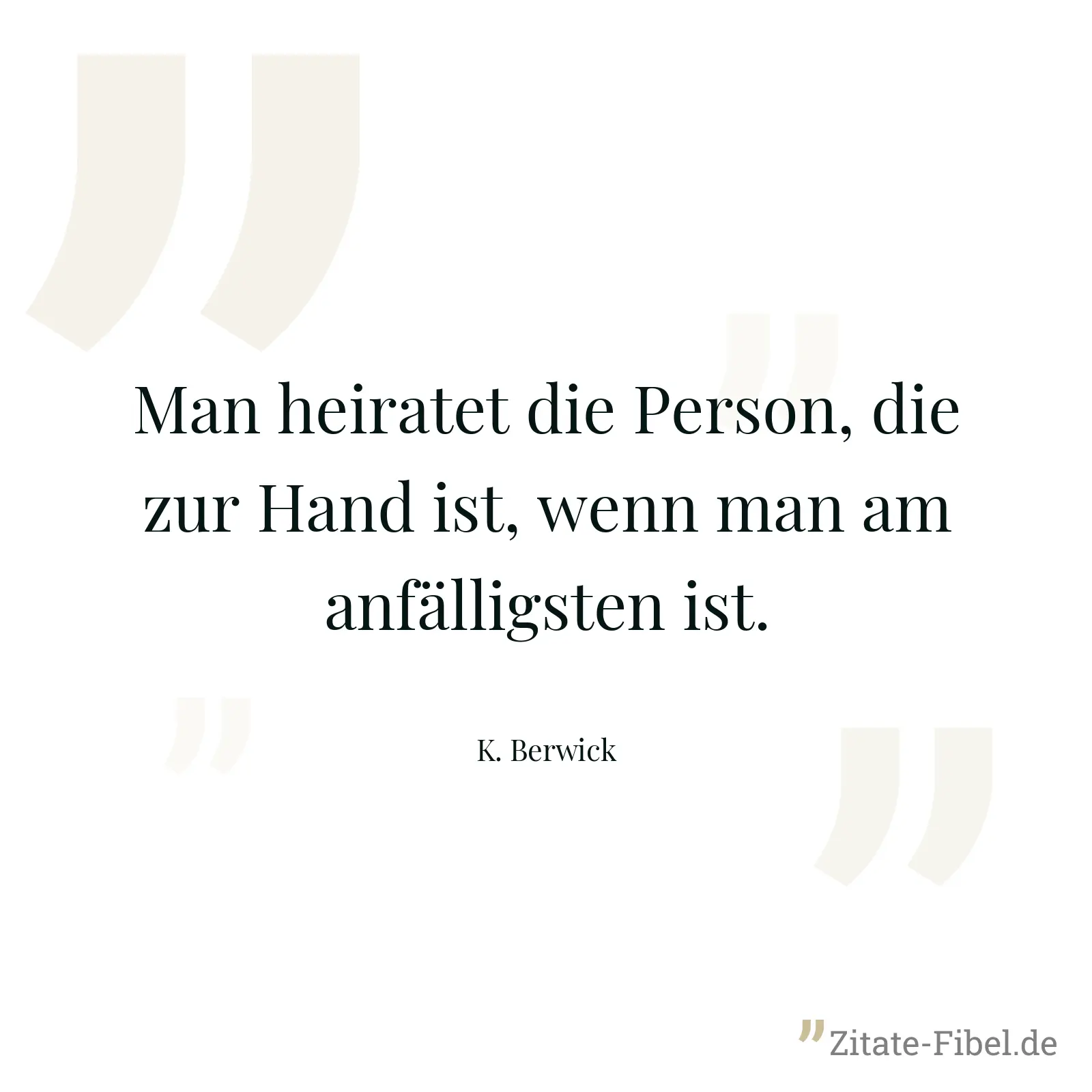 Man heiratet die Person, die zur Hand ist, wenn man am anfälligsten ist. - K. Berwick