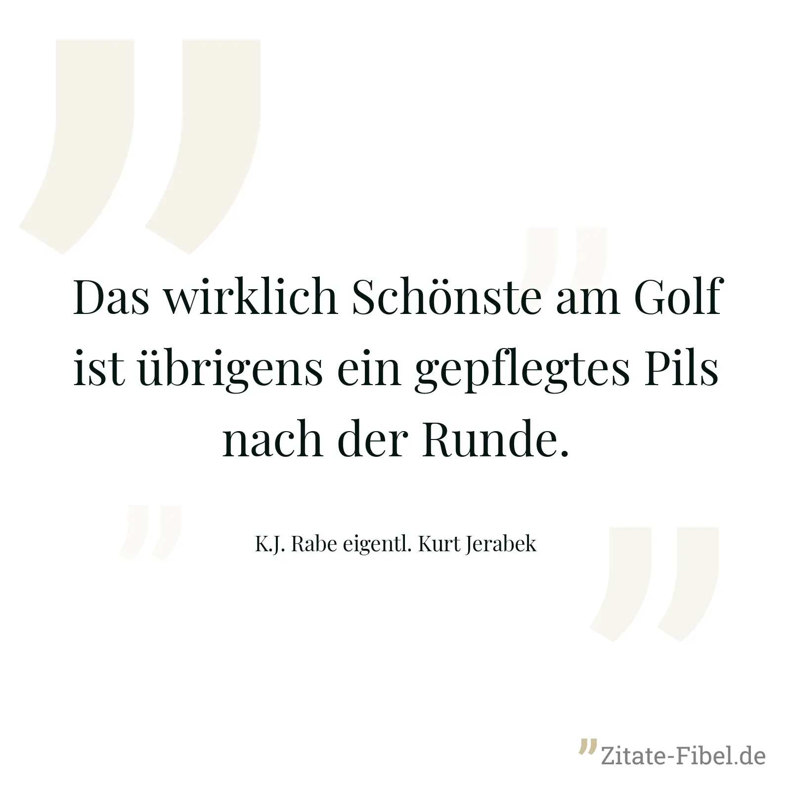 Das wirklich Schönste am Golf ist übrigens ein gepflegtes Pils nach der Runde. - K.J. Rabe eigentl. Kurt Jerabek