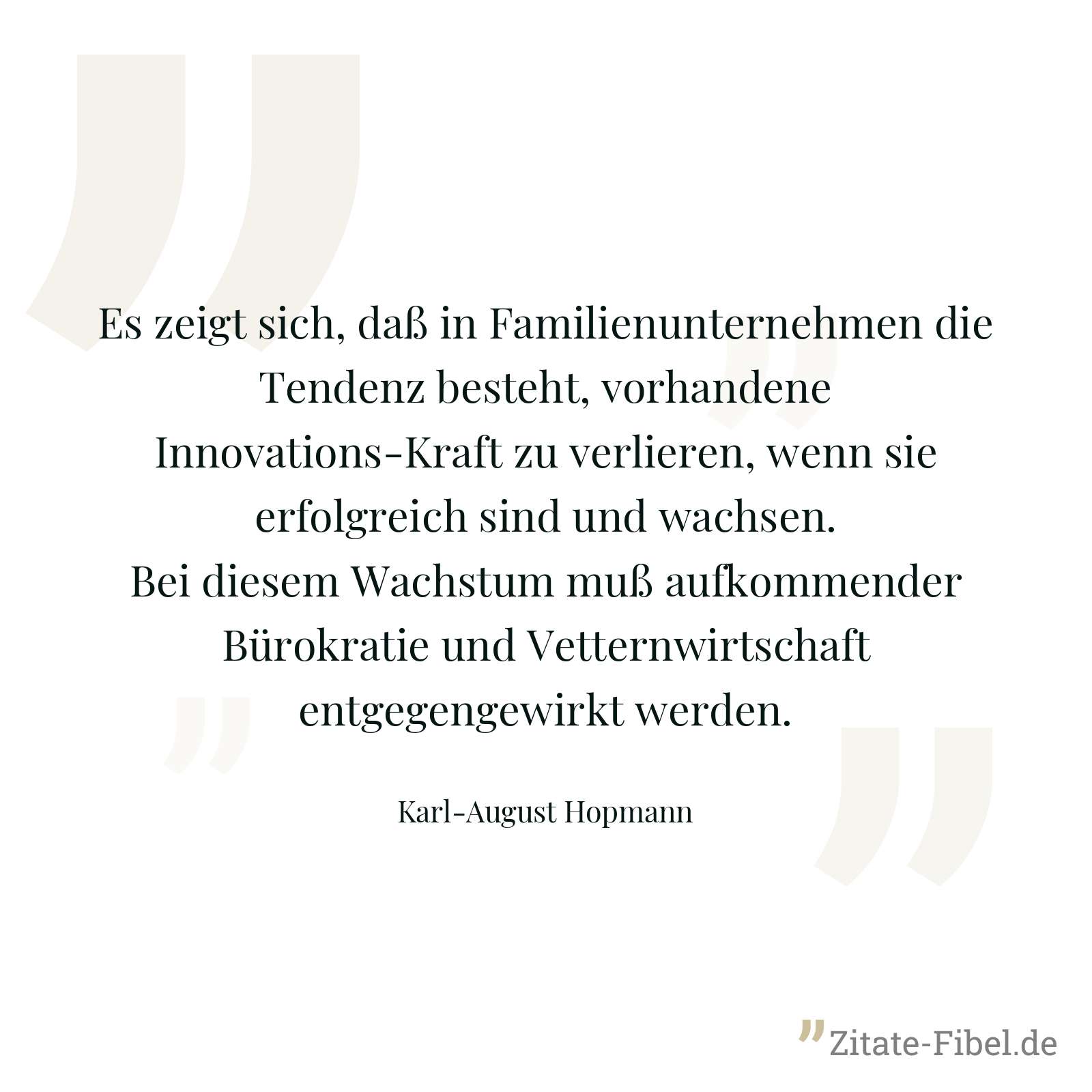 Es zeigt sich, daß in Familienunternehmen die Tendenz besteht, vorhandene Innovations-Kraft zu verlieren, wenn sie erfolgreich sind und wachsen. Bei diesem Wachstum muß aufkommender Bürokratie und Vetternwirtschaft entgegengewirkt werden. - Karl-August Hopmann