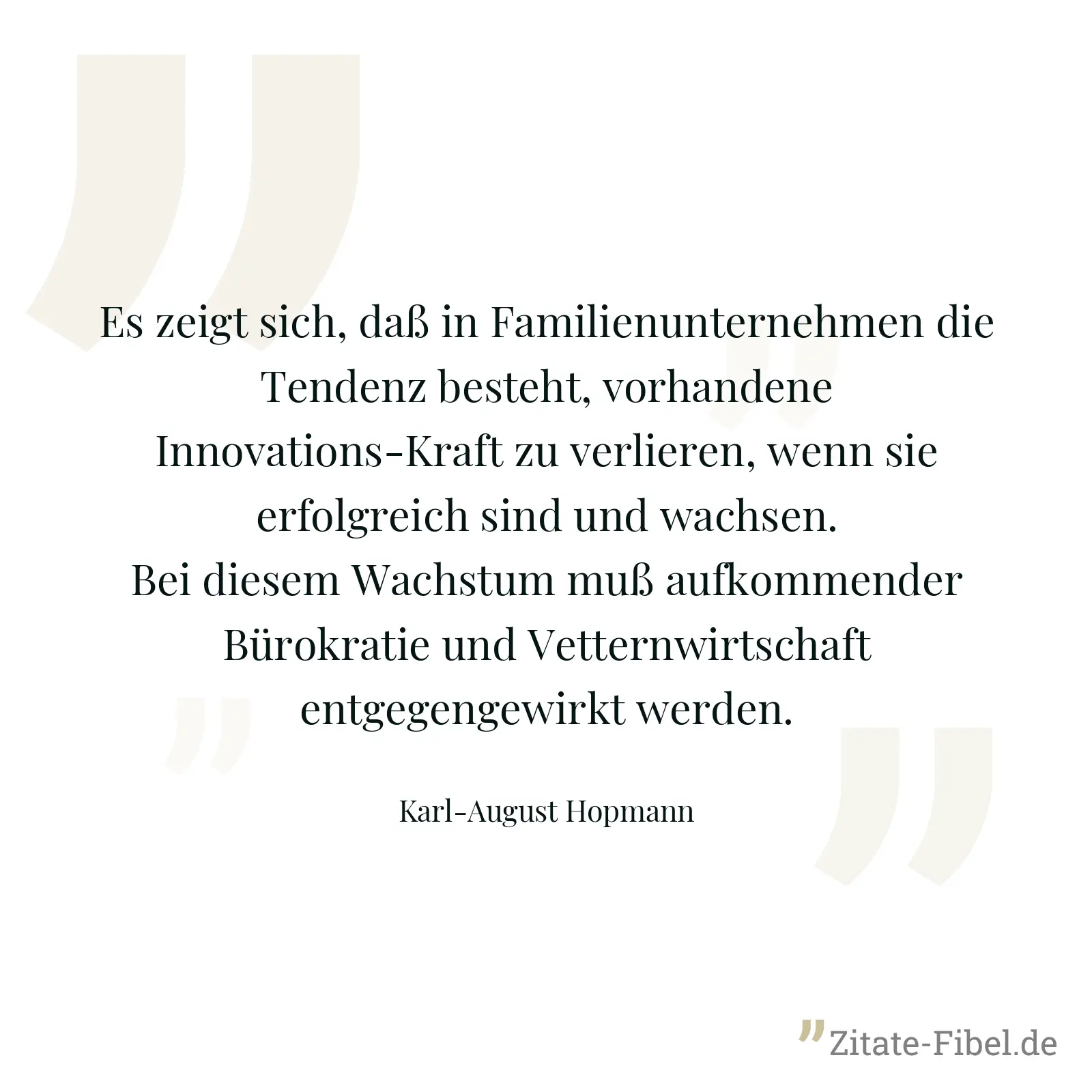 Es zeigt sich, daß in Familienunternehmen die Tendenz besteht, vorhandene Innovations-Kraft zu verlieren, wenn sie erfolgreich sind und wachsen. Bei diesem Wachstum muß aufkommender Bürokratie und Vetternwirtschaft entgegengewirkt werden. - Karl-August Hopmann