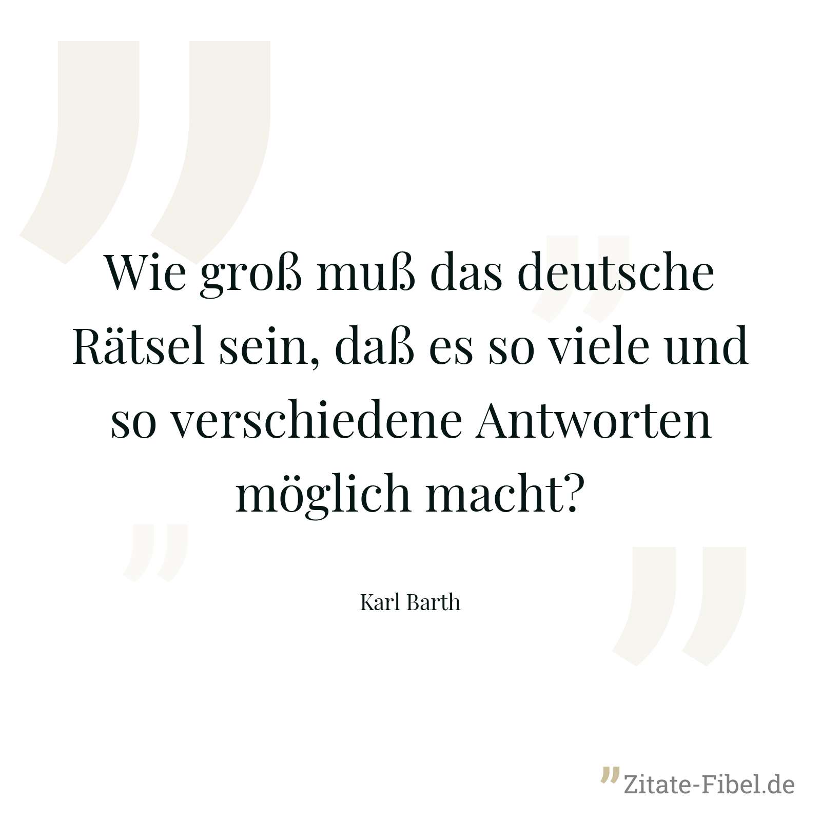 Wie groß muß das deutsche Rätsel sein, daß es so viele und so verschiedene Antworten möglich macht? - Karl Barth