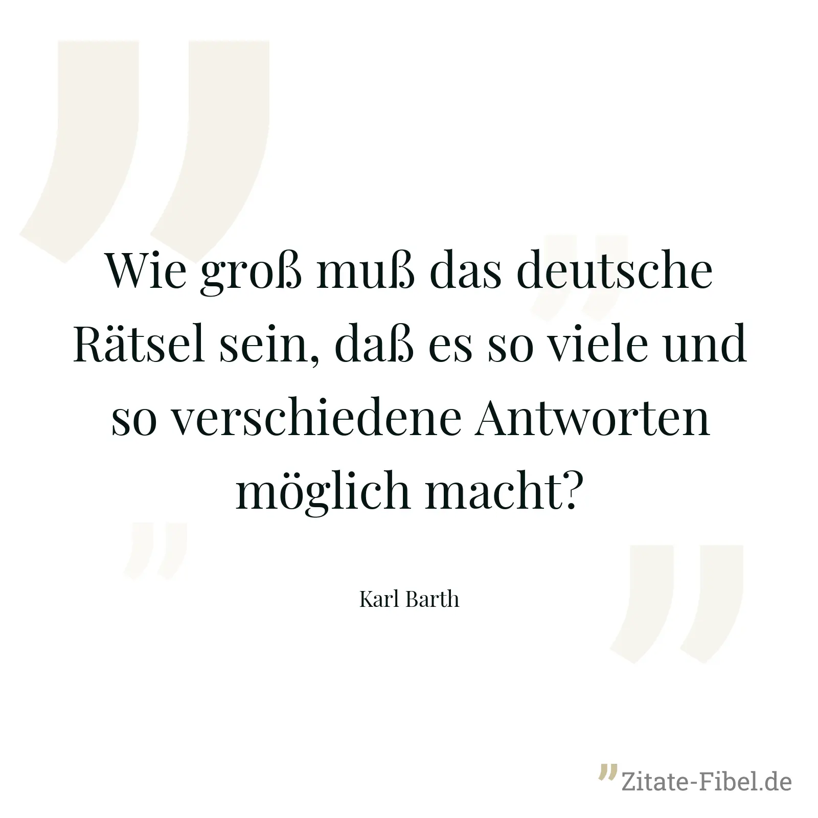 Wie groß muß das deutsche Rätsel sein, daß es so viele und so verschiedene Antworten möglich macht? - Karl Barth