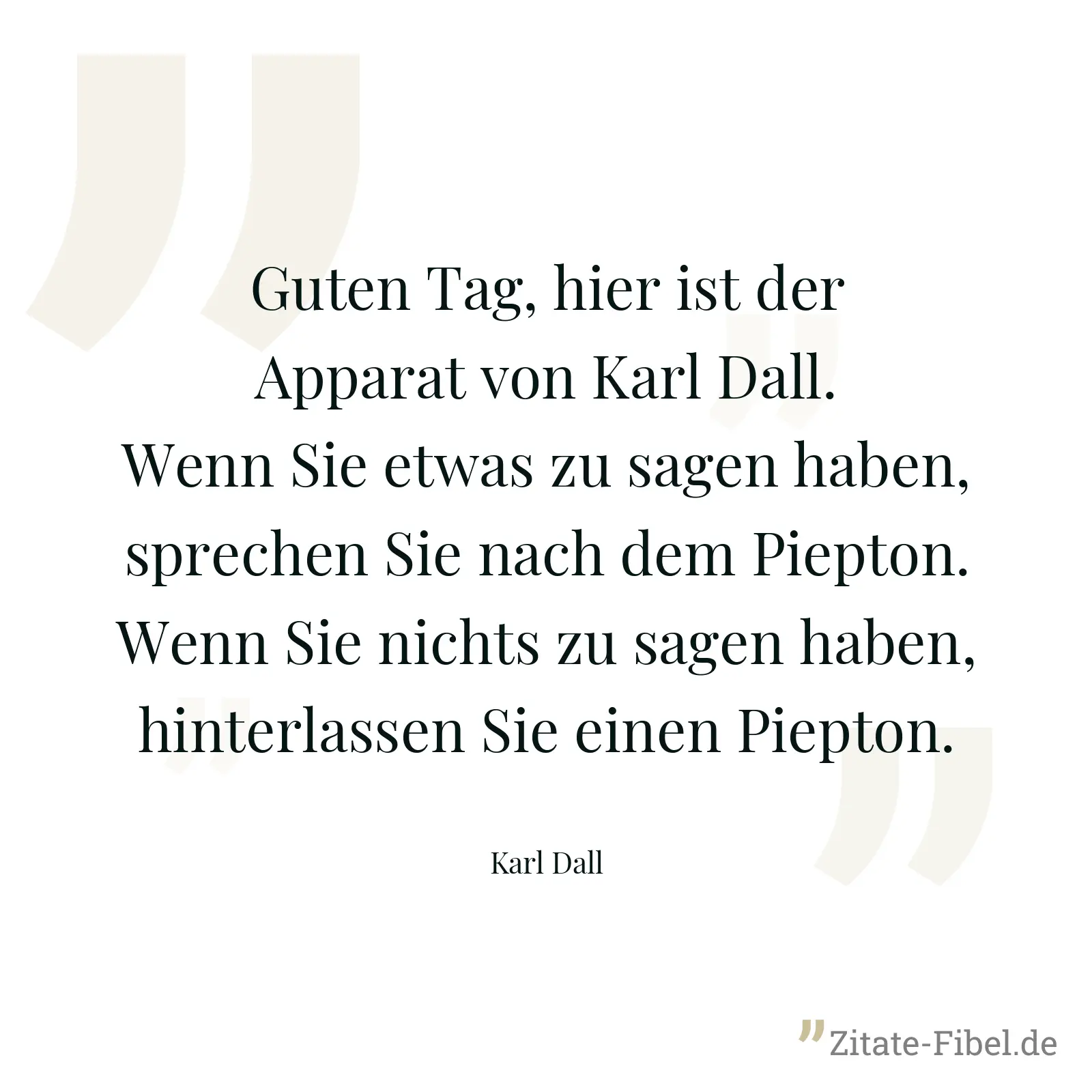 Guten Tag, hier ist der Apparat von Karl Dall. Wenn Sie etwas zu sagen haben, sprechen Sie nach dem Piepton. Wenn Sie nichts zu sagen haben, hinterlassen Sie einen Piepton. - Karl Dall
