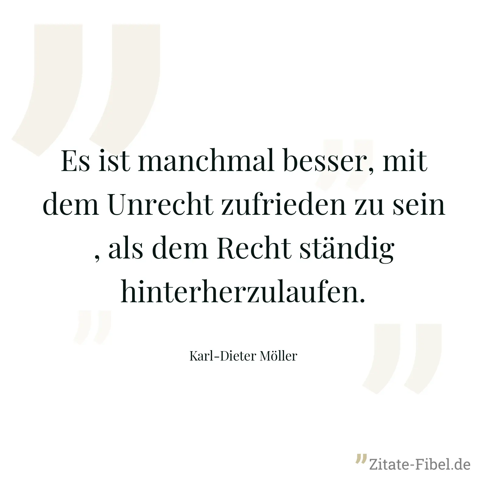 Es ist manchmal besser, mit dem Unrecht zufrieden zu sein , als dem Recht ständig hinterherzulaufen. - Karl-Dieter Möller