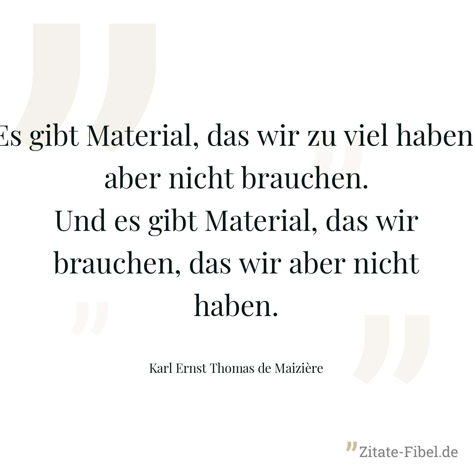 Es gibt Material, das wir zu viel haben, aber nicht brauchen. Und es gibt Material, das wir brauchen, das wir aber nicht haben. - Karl Ernst Thomas de Maizière