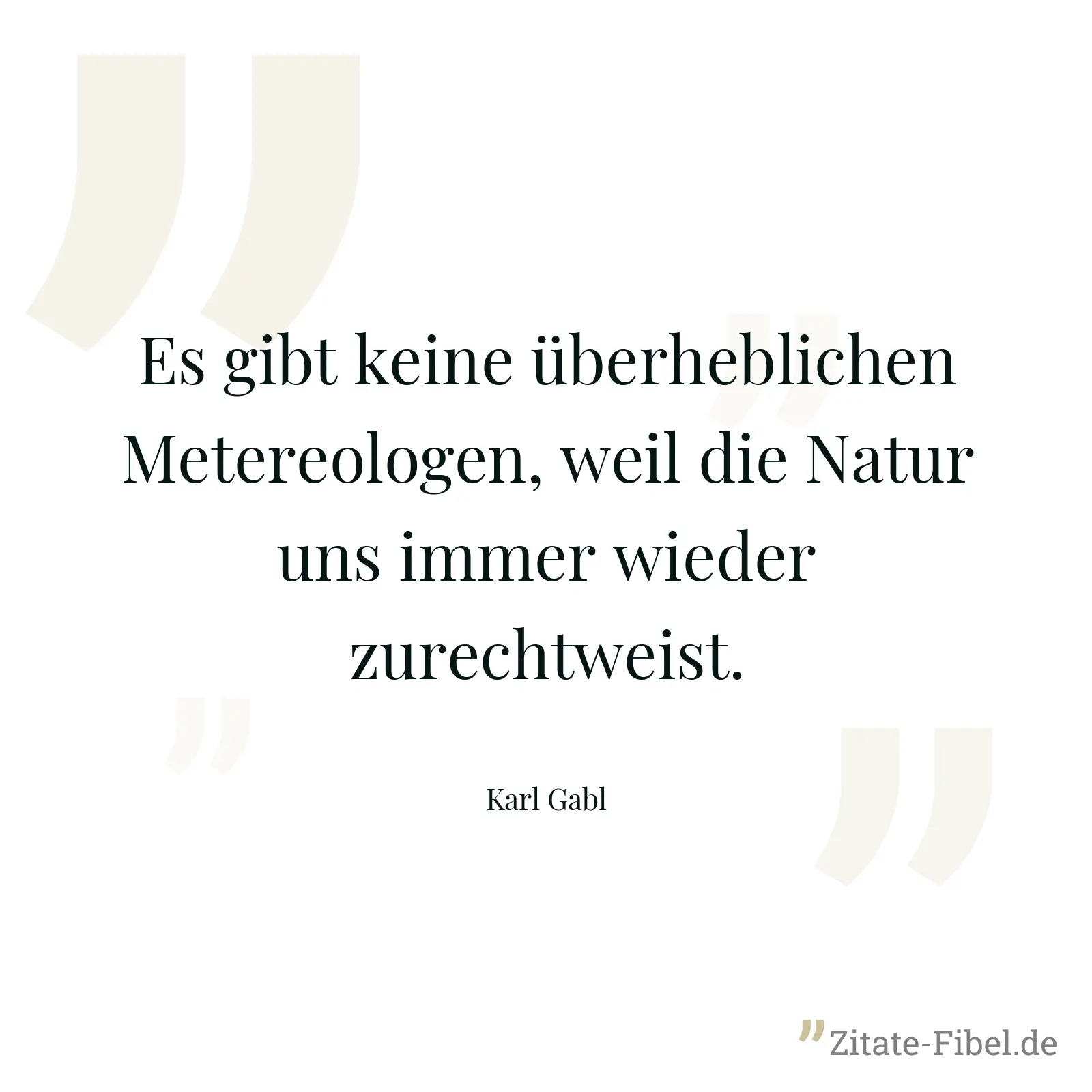 Es gibt keine überheblichen Metereologen, weil die Natur uns immer wieder zurechtweist. - Karl Gabl