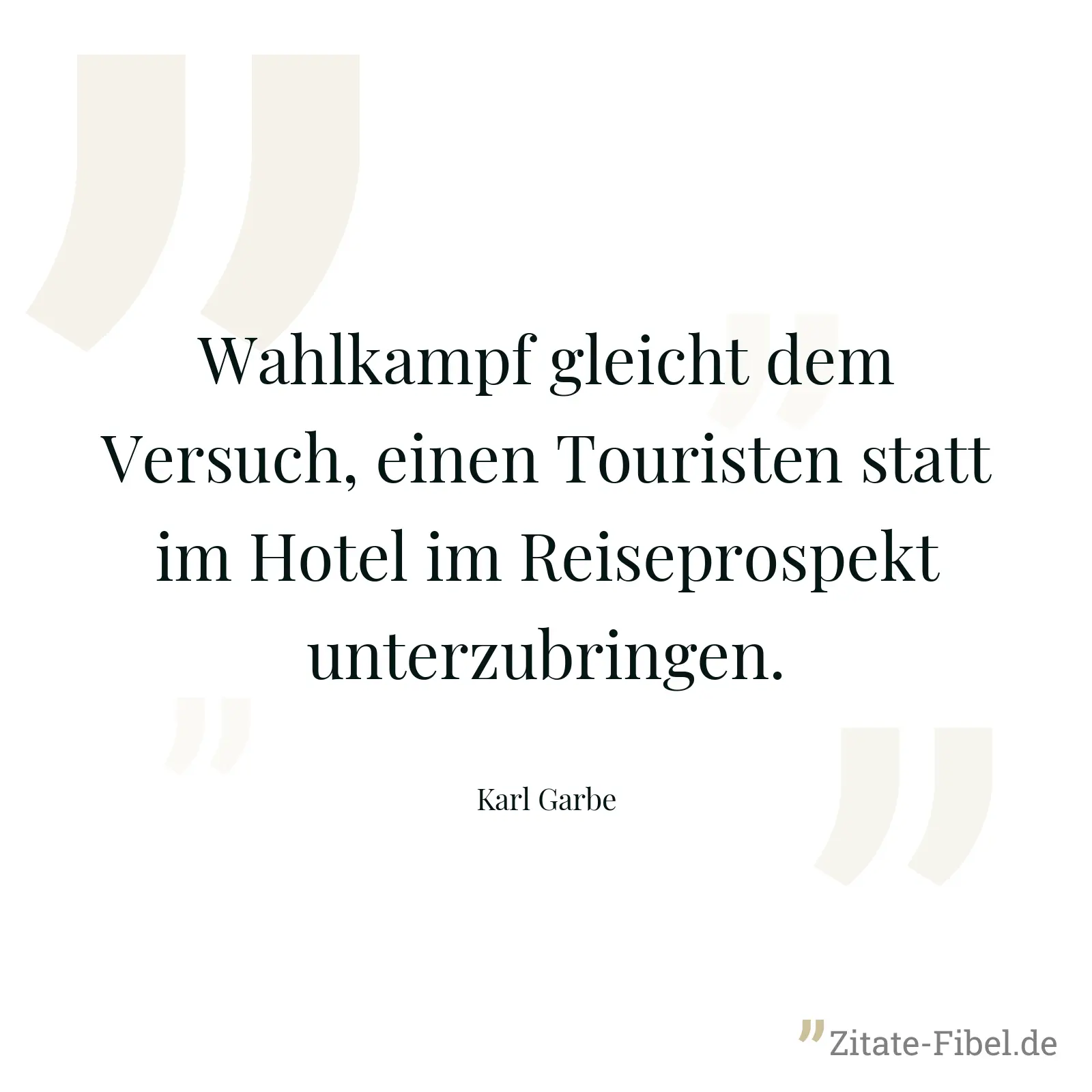 Wahlkampf gleicht dem Versuch, einen Touristen statt im Hotel im Reiseprospekt unterzubringen. - Karl Garbe