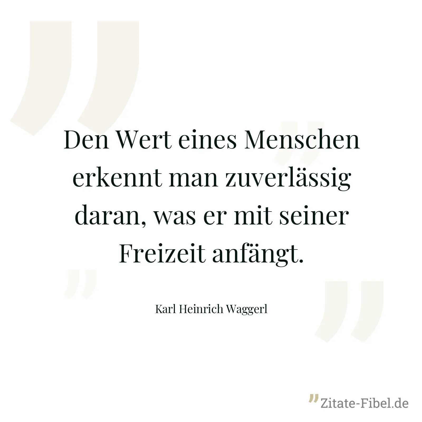 Den Wert eines Menschen erkennt man zuverlässig daran, was er mit seiner Freizeit anfängt. - Karl Heinrich Waggerl