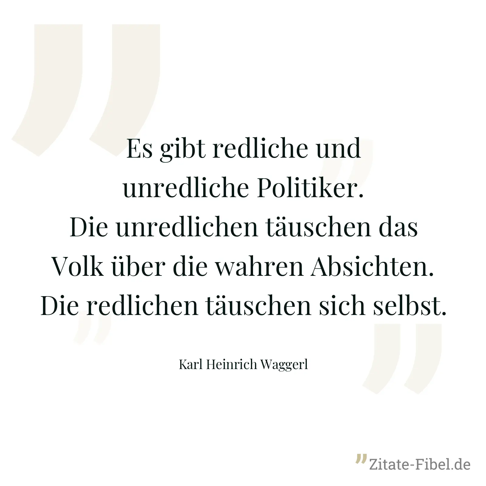 Es gibt redliche und unredliche Politiker. Die unredlichen täuschen das Volk über die wahren Absichten. Die redlichen täuschen sich selbst. - Karl Heinrich Waggerl
