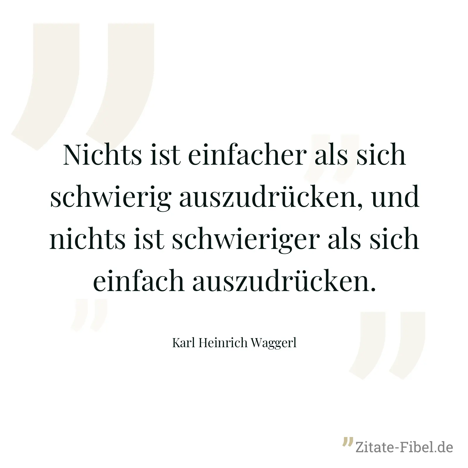 Nichts ist einfacher als sich schwierig auszudrücken, und nichts ist schwieriger als sich einfach auszudrücken. - Karl Heinrich Waggerl