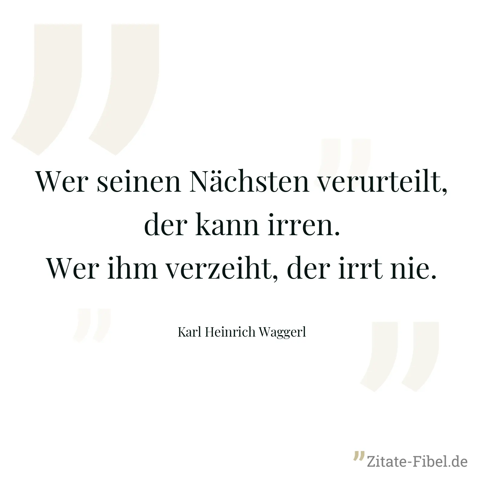 Wer seinen Nächsten verurteilt, der kann irren. Wer ihm verzeiht, der irrt nie. - Karl Heinrich Waggerl