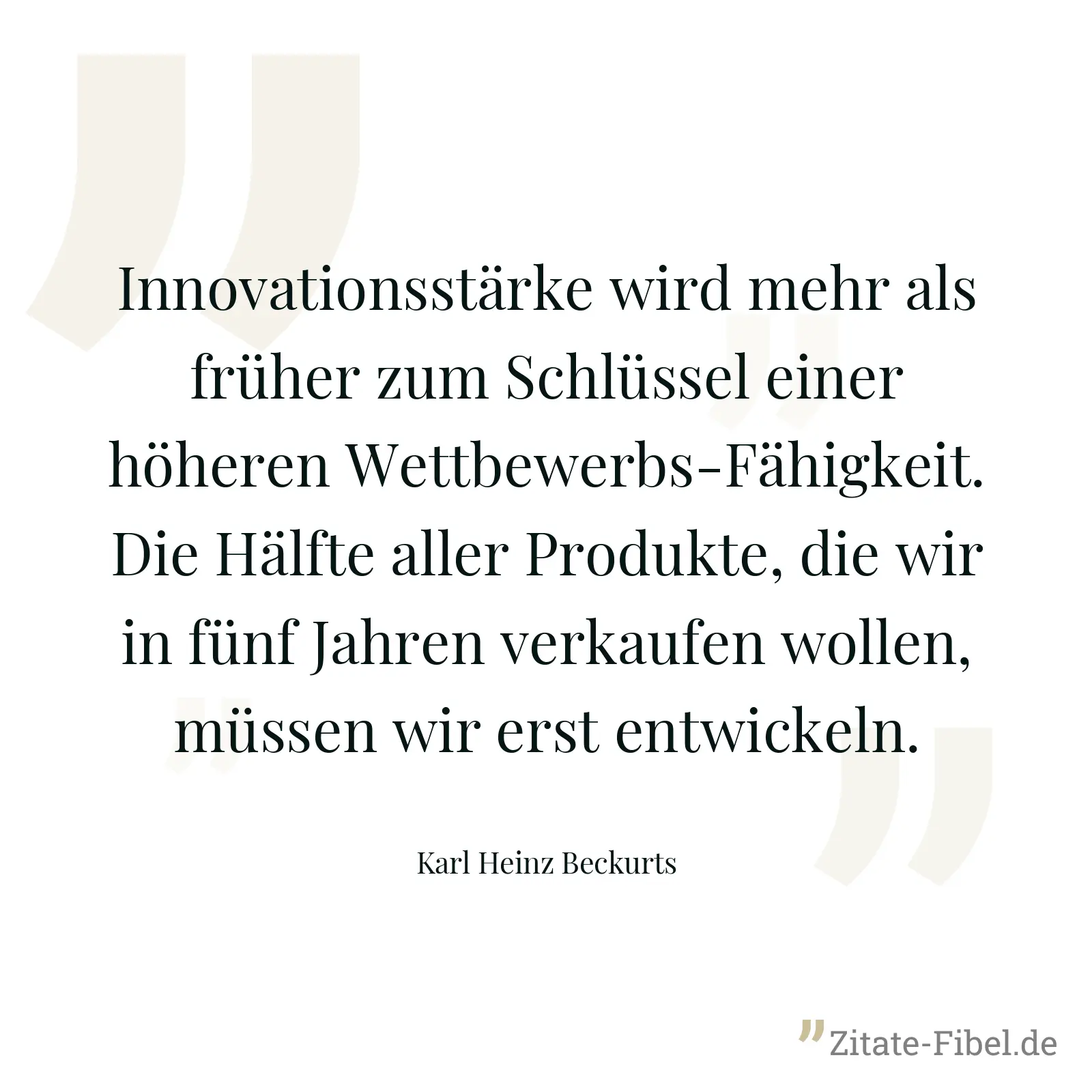 Innovationsstärke wird mehr als früher zum Schlüssel einer höheren Wettbewerbs-Fähigkeit. Die Hälfte aller Produkte, die wir in fünf Jahren verkaufen wollen, müssen wir erst entwickeln. - Karl Heinz Beckurts