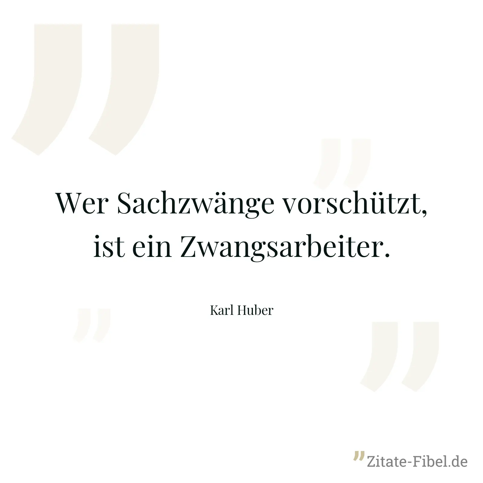 Wer Sachzwänge vorschützt, ist ein Zwangsarbeiter. - Karl Huber