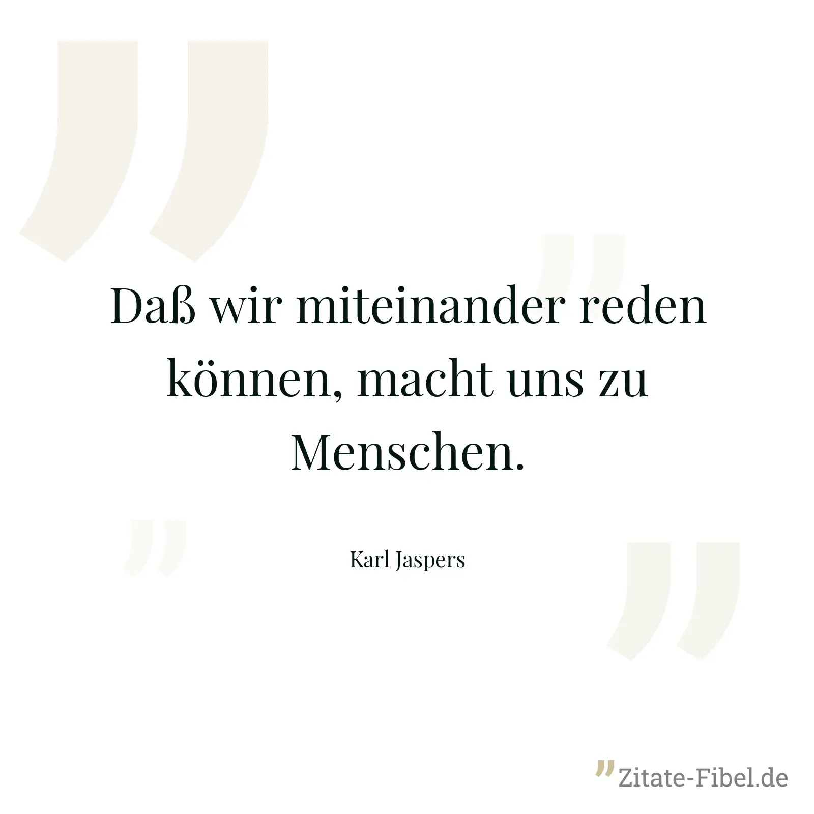 Daß wir miteinander reden können, macht uns zu Menschen. - Karl Jaspers