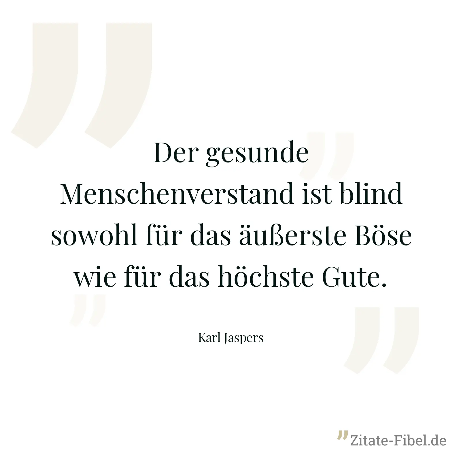 Der gesunde Menschenverstand ist blind sowohl für das äußerste Böse wie für das höchste Gute. - Karl Jaspers